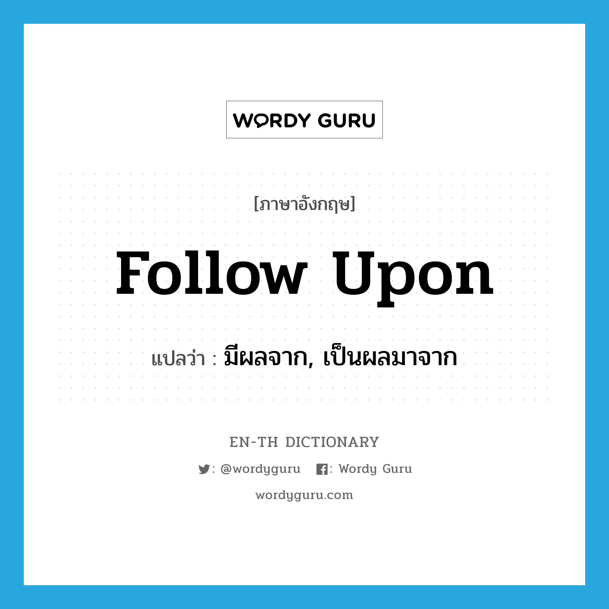 follow upon แปลว่า?, คำศัพท์ภาษาอังกฤษ follow upon แปลว่า มีผลจาก, เป็นผลมาจาก ประเภท PHRV หมวด PHRV