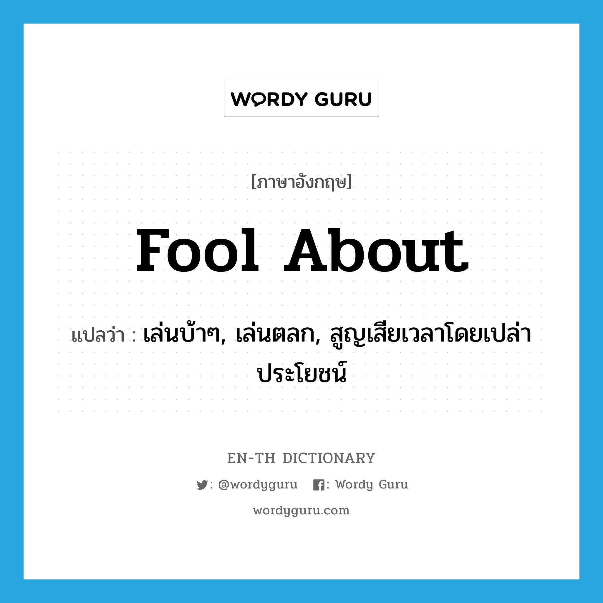 fool about แปลว่า?, คำศัพท์ภาษาอังกฤษ fool about แปลว่า เล่นบ้าๆ, เล่นตลก, สูญเสียเวลาโดยเปล่าประโยชน์ ประเภท PHRV หมวด PHRV