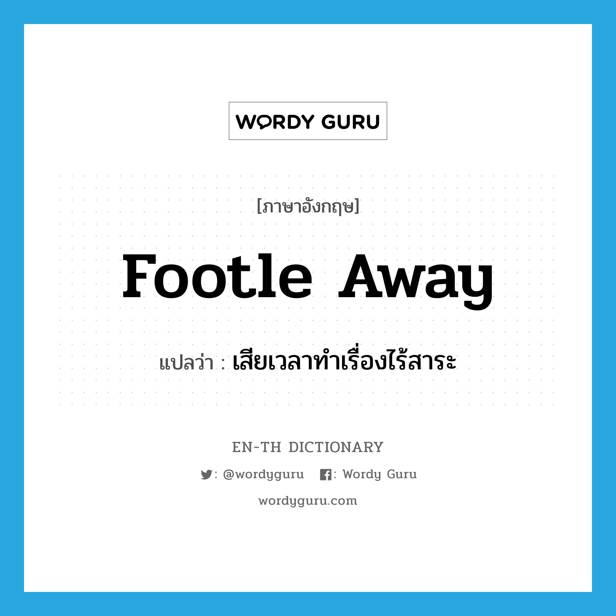 footle away แปลว่า?, คำศัพท์ภาษาอังกฤษ footle away แปลว่า เสียเวลาทำเรื่องไร้สาระ ประเภท PHRV หมวด PHRV