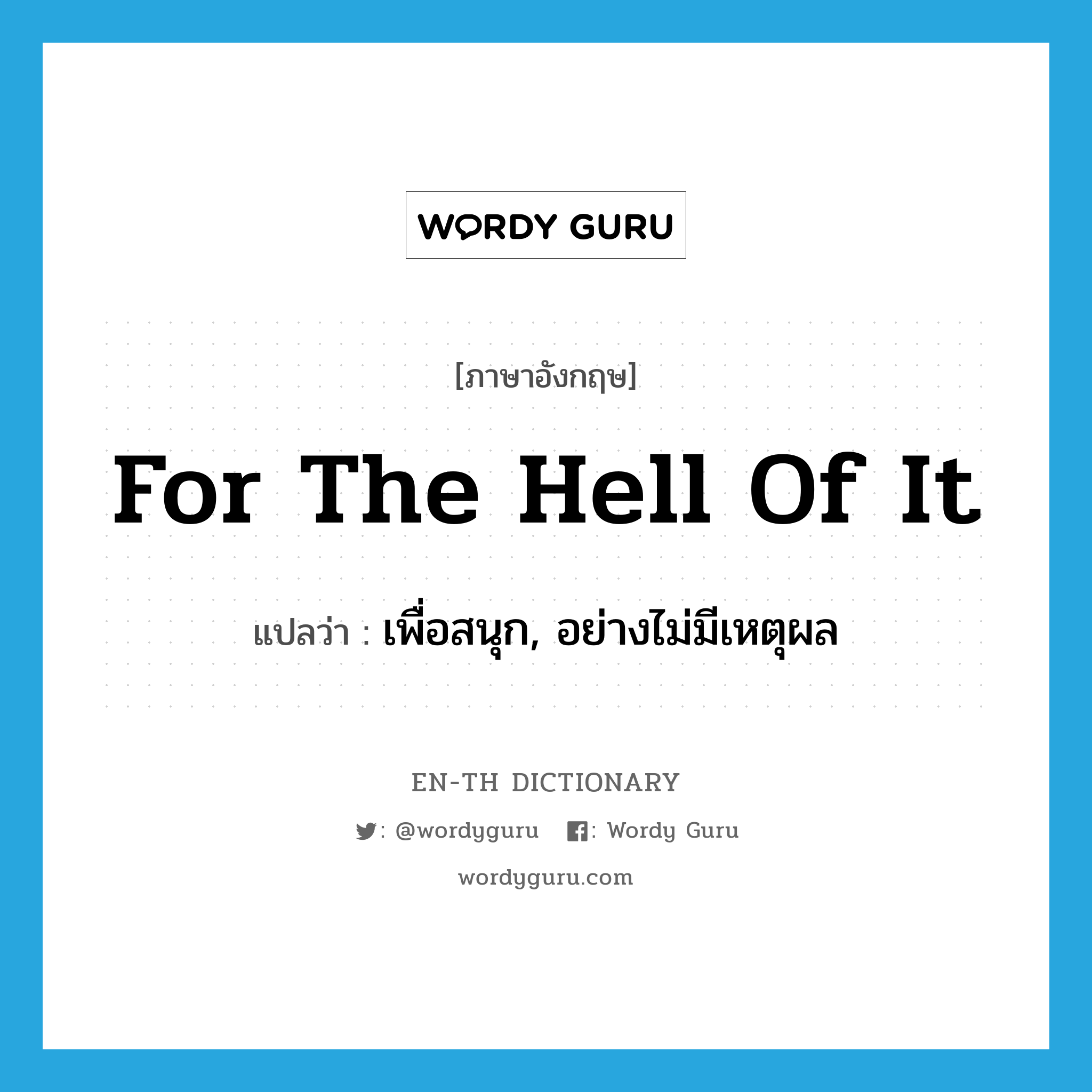 for the hell of it แปลว่า?, คำศัพท์ภาษาอังกฤษ for the hell of it แปลว่า เพื่อสนุก, อย่างไม่มีเหตุผล ประเภท IDM หมวด IDM