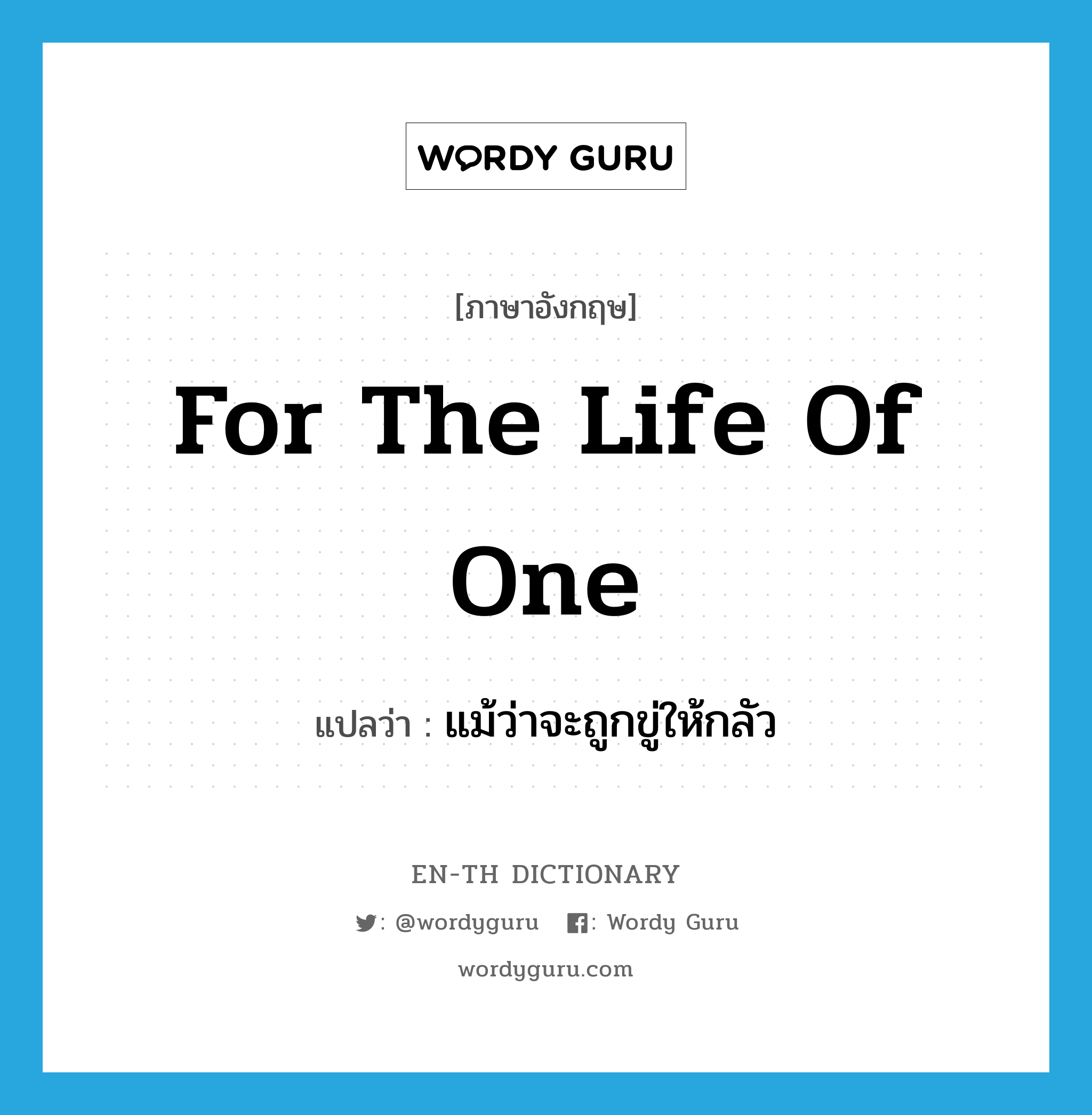 for the life of one แปลว่า?, คำศัพท์ภาษาอังกฤษ for the life of one แปลว่า แม้ว่าจะถูกขู่ให้กลัว ประเภท IDM หมวด IDM