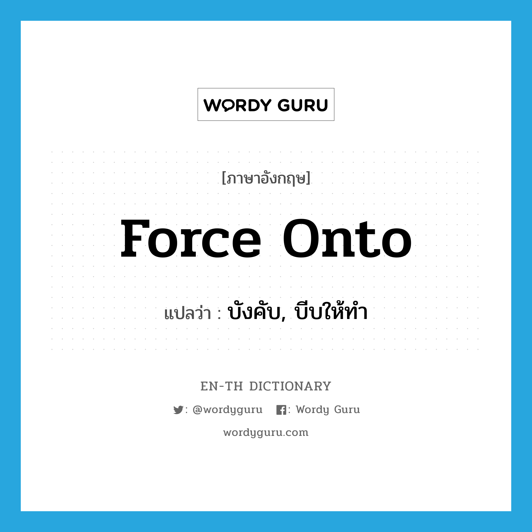 force onto แปลว่า?, คำศัพท์ภาษาอังกฤษ force onto แปลว่า บังคับ, บีบให้ทำ ประเภท PHRV หมวด PHRV