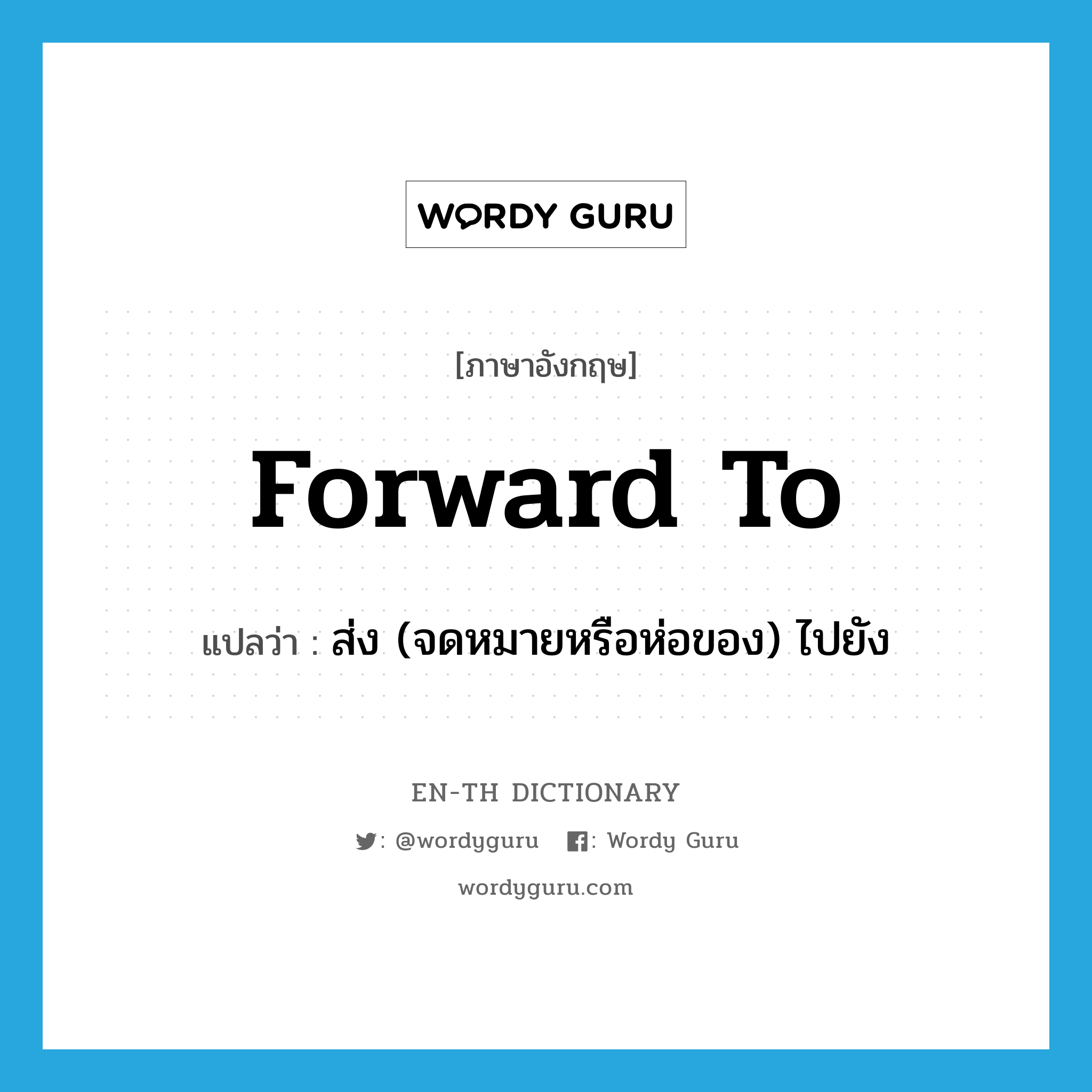 forward to แปลว่า?, คำศัพท์ภาษาอังกฤษ forward to แปลว่า ส่ง (จดหมายหรือห่อของ) ไปยัง ประเภท PHRV หมวด PHRV