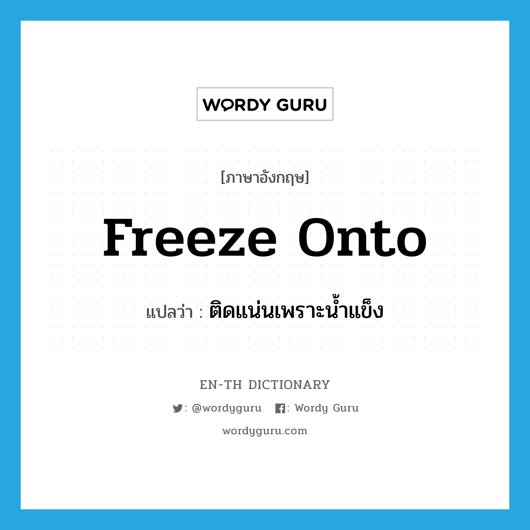 freeze onto แปลว่า?, คำศัพท์ภาษาอังกฤษ freeze onto แปลว่า ติดแน่นเพราะน้ำแข็ง ประเภท PHRV หมวด PHRV