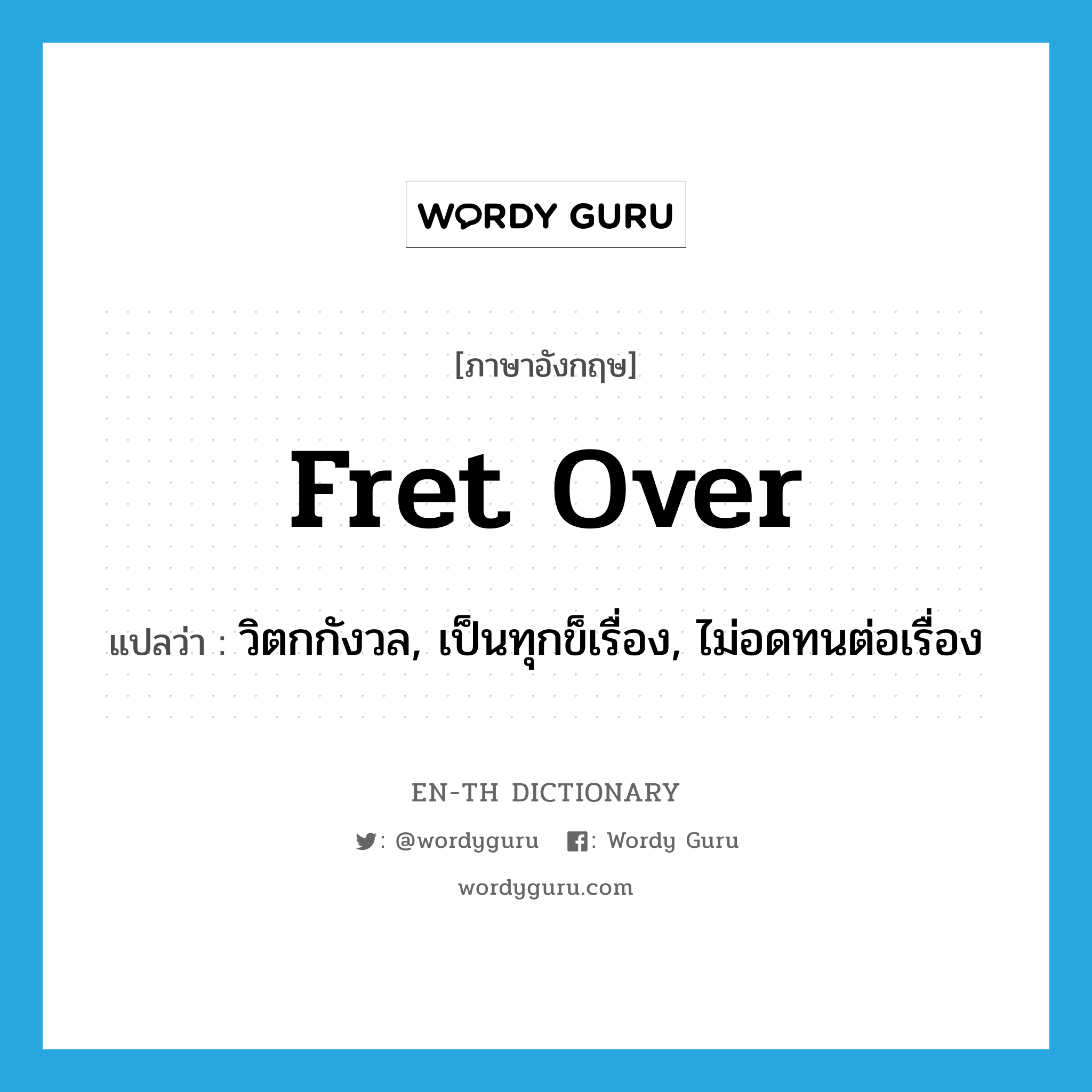 fret over แปลว่า?, คำศัพท์ภาษาอังกฤษ fret over แปลว่า วิตกกังวล, เป็นทุกข็เรื่อง, ไม่อดทนต่อเรื่อง ประเภท PHRV หมวด PHRV