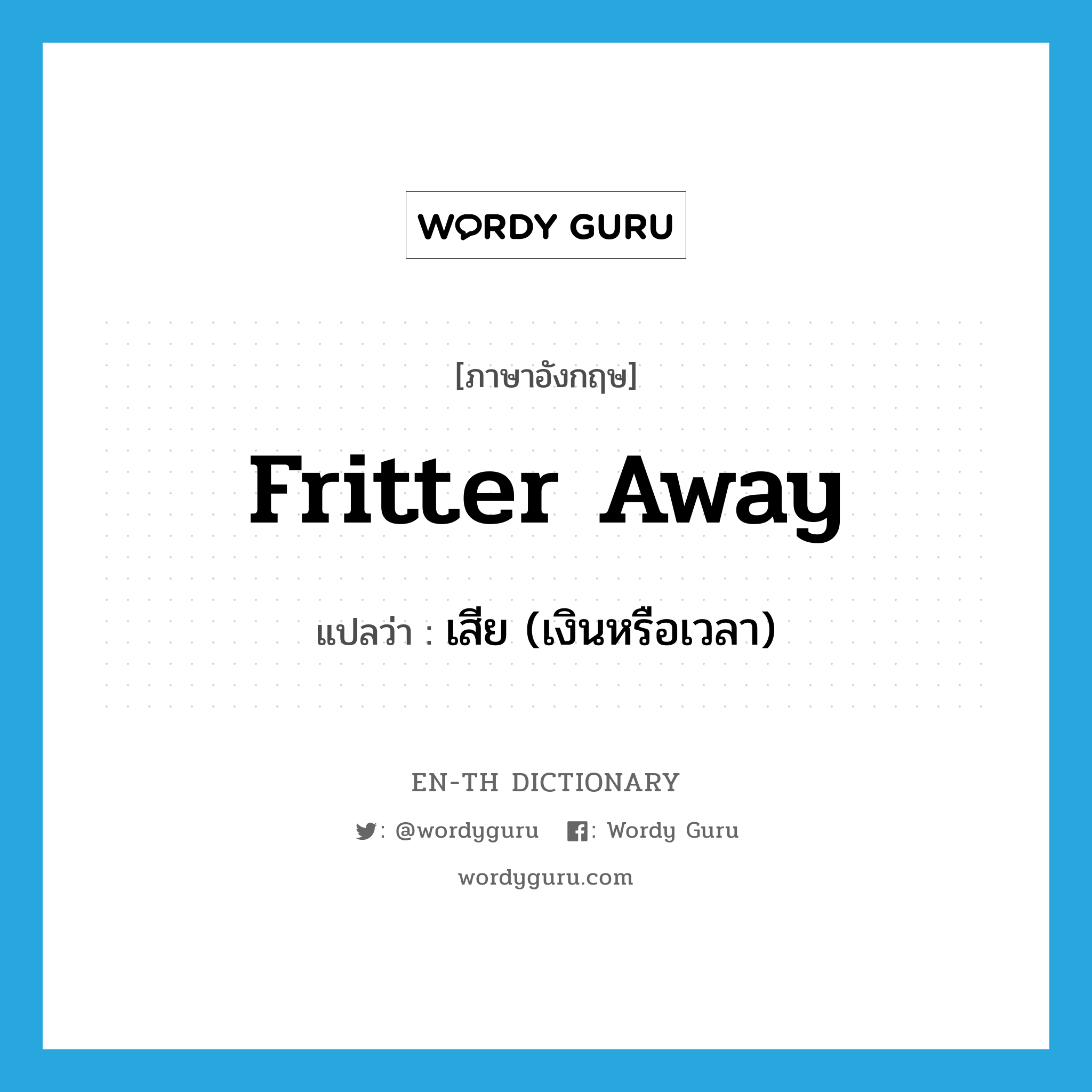 fritter away แปลว่า?, คำศัพท์ภาษาอังกฤษ fritter away แปลว่า เสีย (เงินหรือเวลา) ประเภท PHRV หมวด PHRV