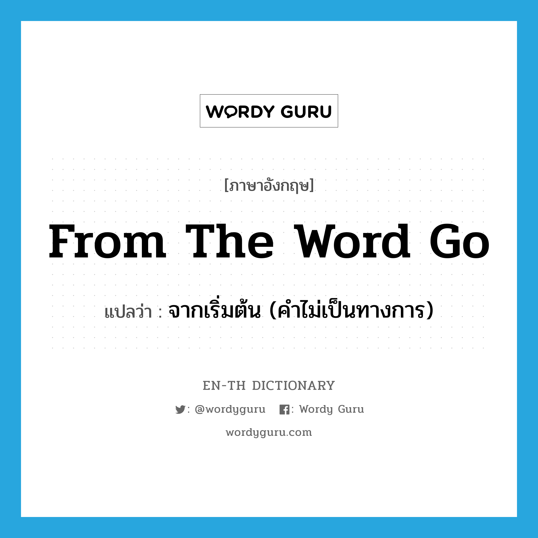 from the word go แปลว่า?, คำศัพท์ภาษาอังกฤษ from the word go แปลว่า จากเริ่มต้น (คำไม่เป็นทางการ) ประเภท IDM หมวด IDM