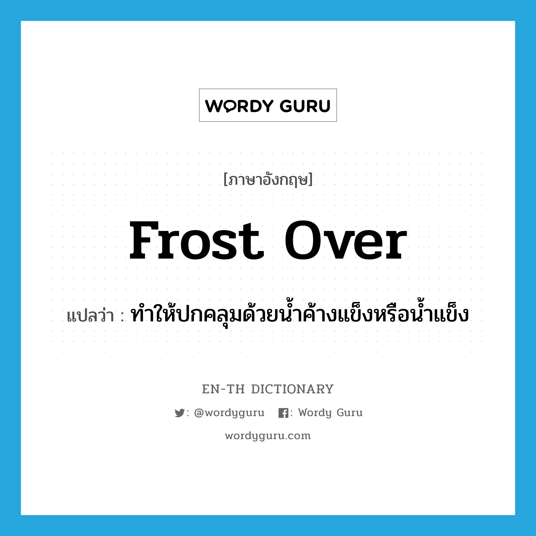 frost over แปลว่า?, คำศัพท์ภาษาอังกฤษ frost over แปลว่า ทำให้ปกคลุมด้วยน้ำค้างแข็งหรือน้ำแข็ง ประเภท IDM หมวด IDM