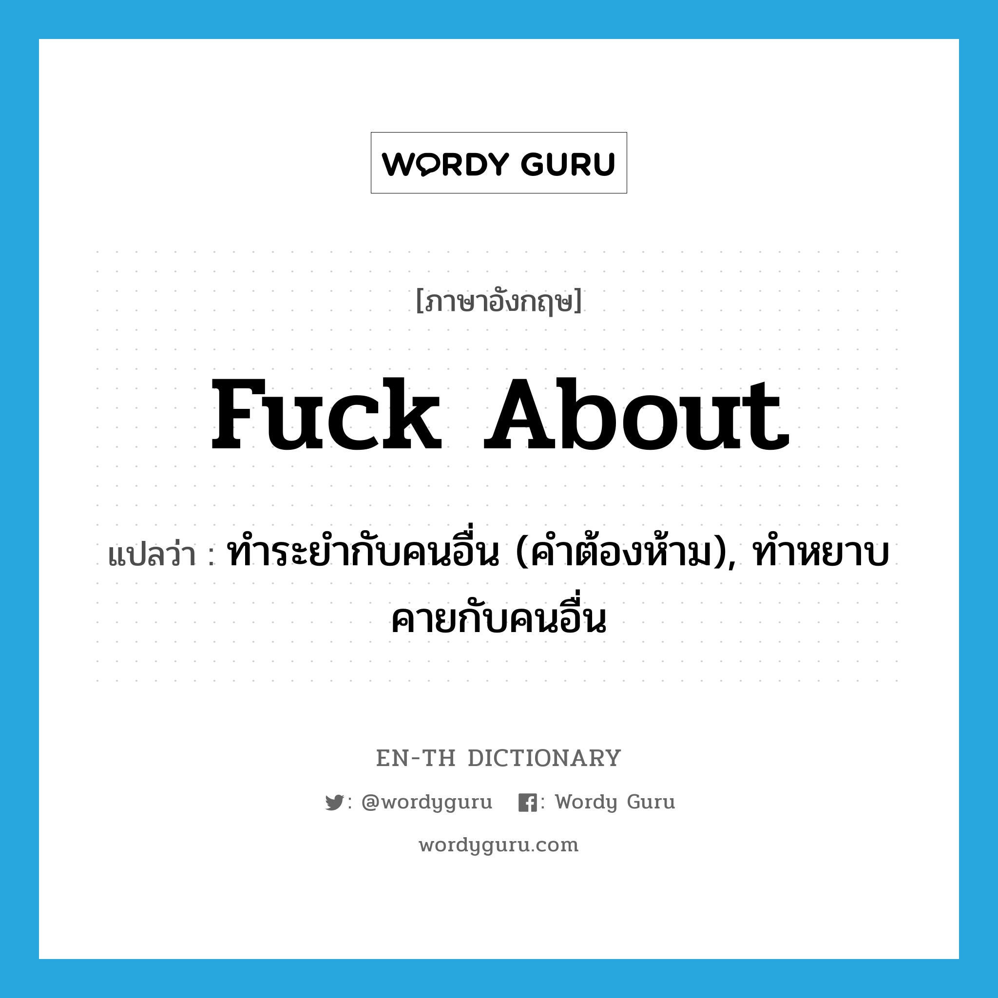 fuck about แปลว่า?, คำศัพท์ภาษาอังกฤษ fuck about แปลว่า ทำระยำกับคนอื่น (คำต้องห้าม), ทำหยาบคายกับคนอื่น ประเภท PHRV หมวด PHRV