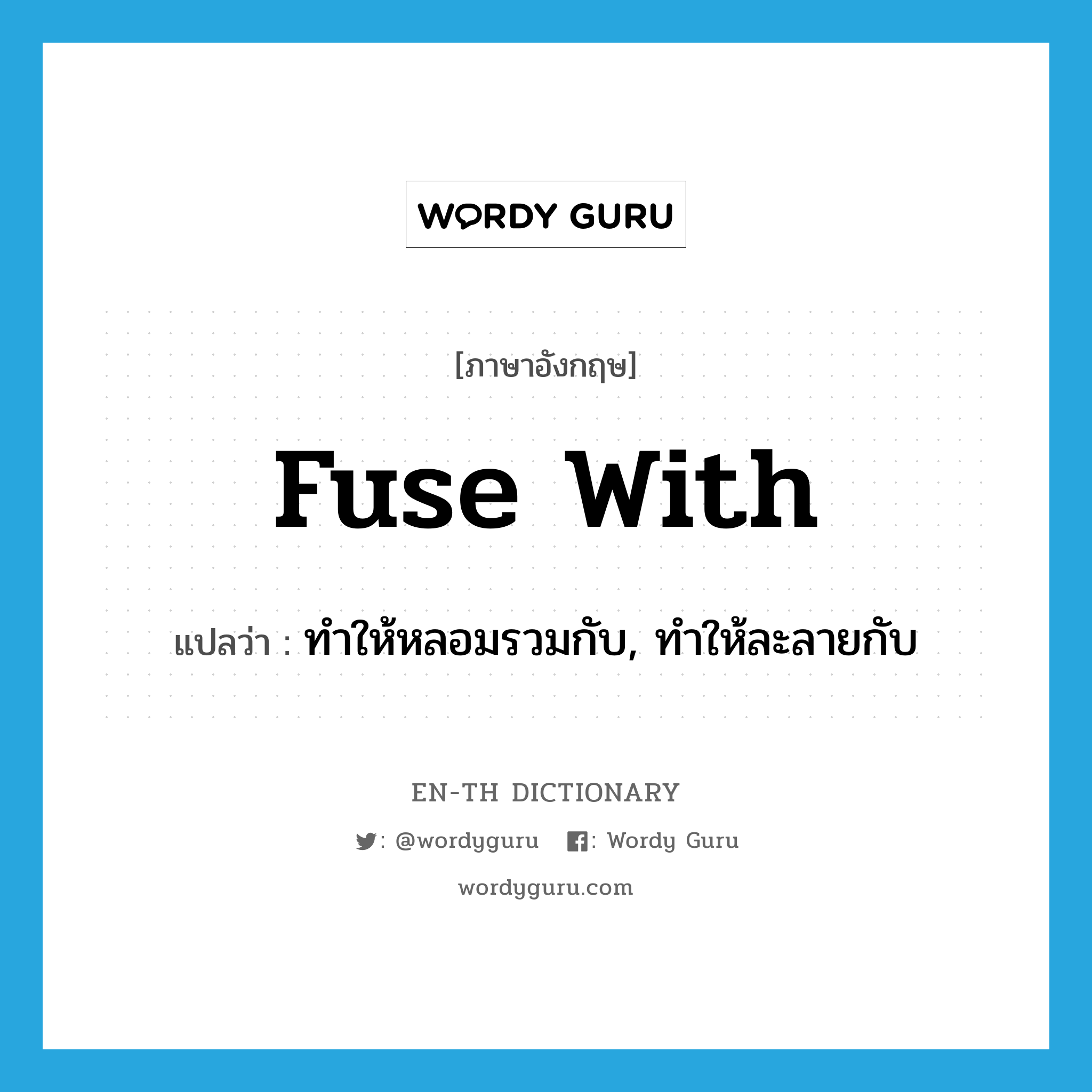 fuse with แปลว่า?, คำศัพท์ภาษาอังกฤษ fuse with แปลว่า ทำให้หลอมรวมกับ, ทำให้ละลายกับ ประเภท PHRV หมวด PHRV