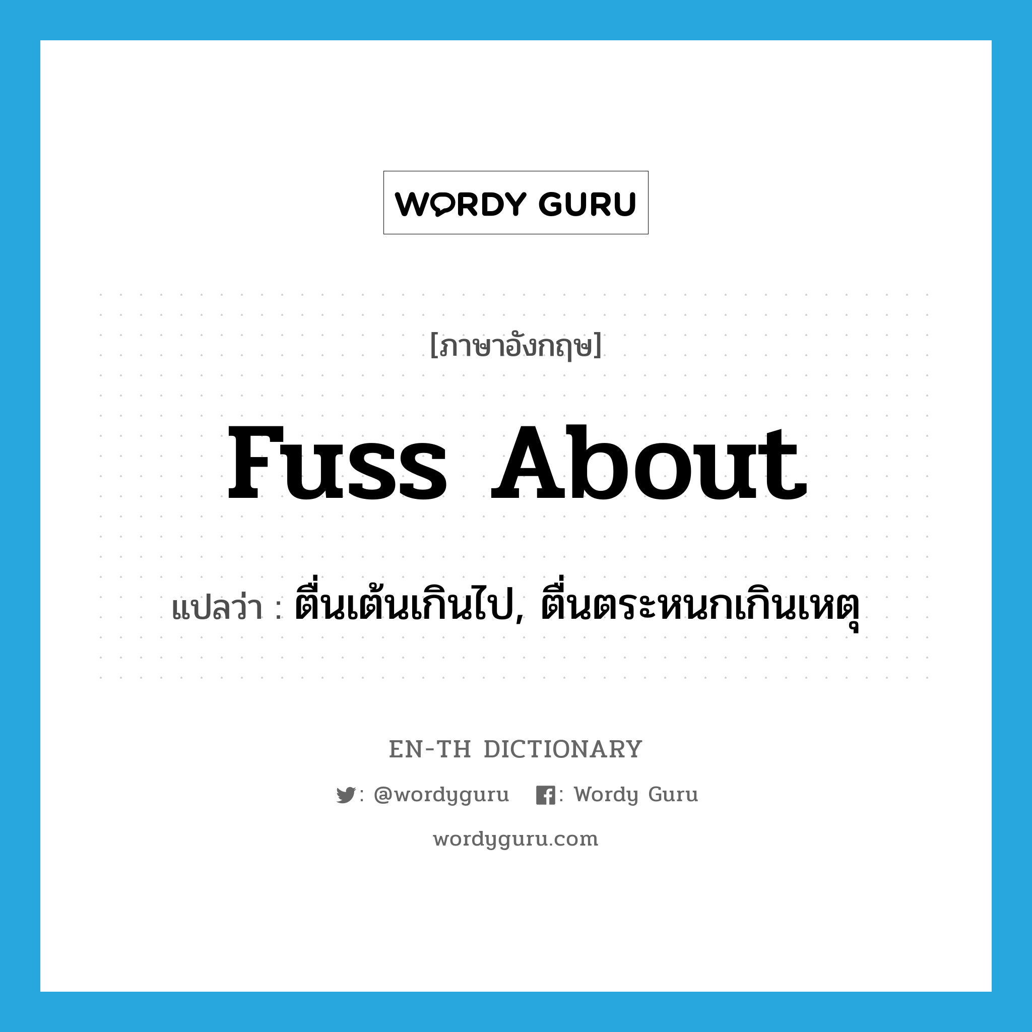 fuss about แปลว่า?, คำศัพท์ภาษาอังกฤษ fuss about แปลว่า ตื่นเต้นเกินไป, ตื่นตระหนกเกินเหตุ ประเภท PHRV หมวด PHRV