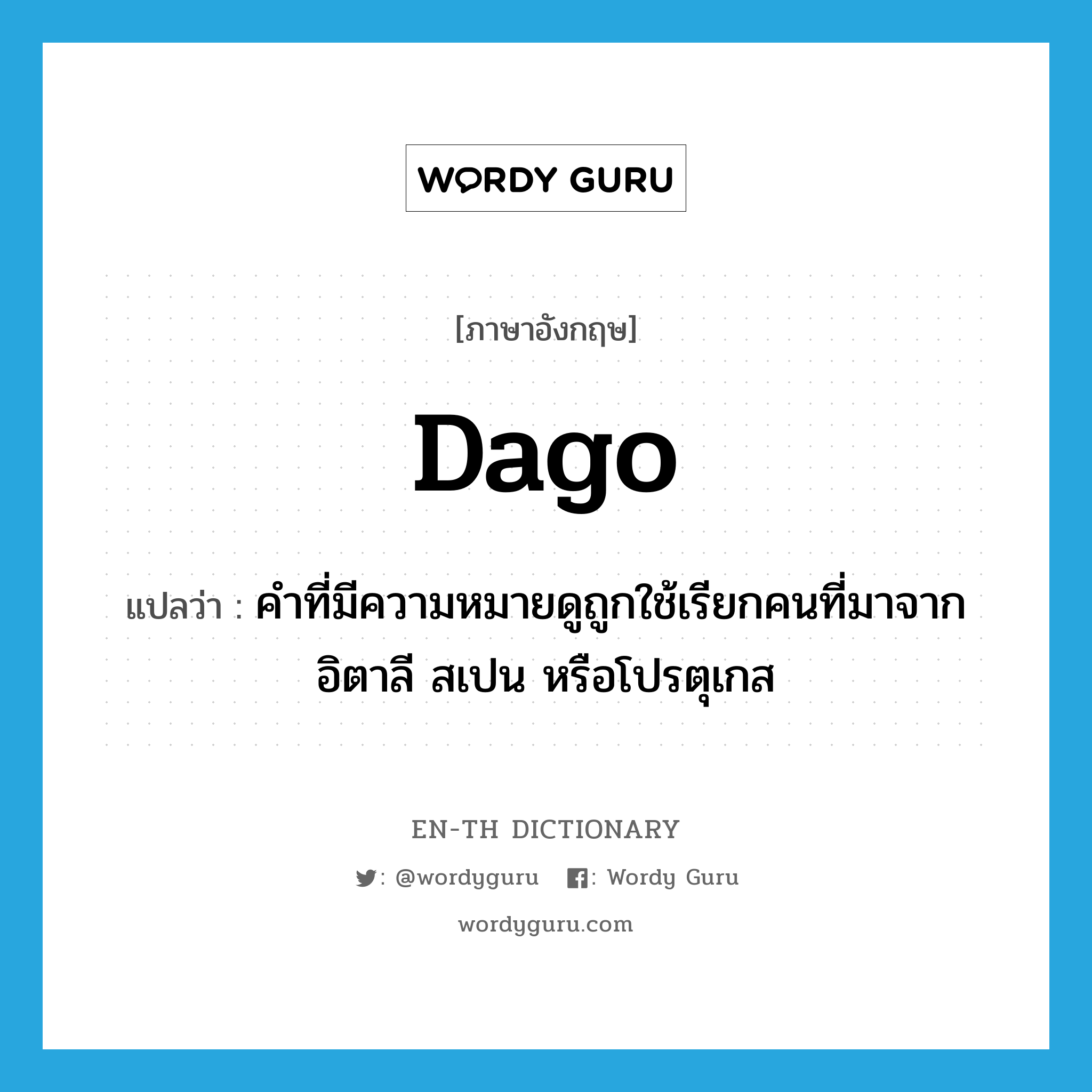 dago แปลว่า?, คำศัพท์ภาษาอังกฤษ dago แปลว่า คำที่มีความหมายดูถูกใช้เรียกคนที่มาจากอิตาลี สเปน หรือโปรตุเกส ประเภท N หมวด N