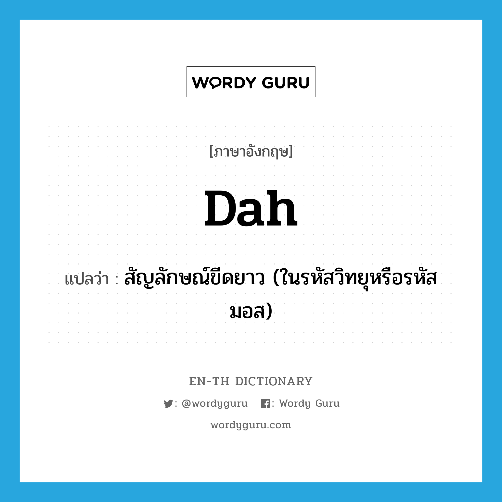 dah แปลว่า?, คำศัพท์ภาษาอังกฤษ dah แปลว่า สัญลักษณ์ขีดยาว (ในรหัสวิทยุหรือรหัสมอส) ประเภท N หมวด N