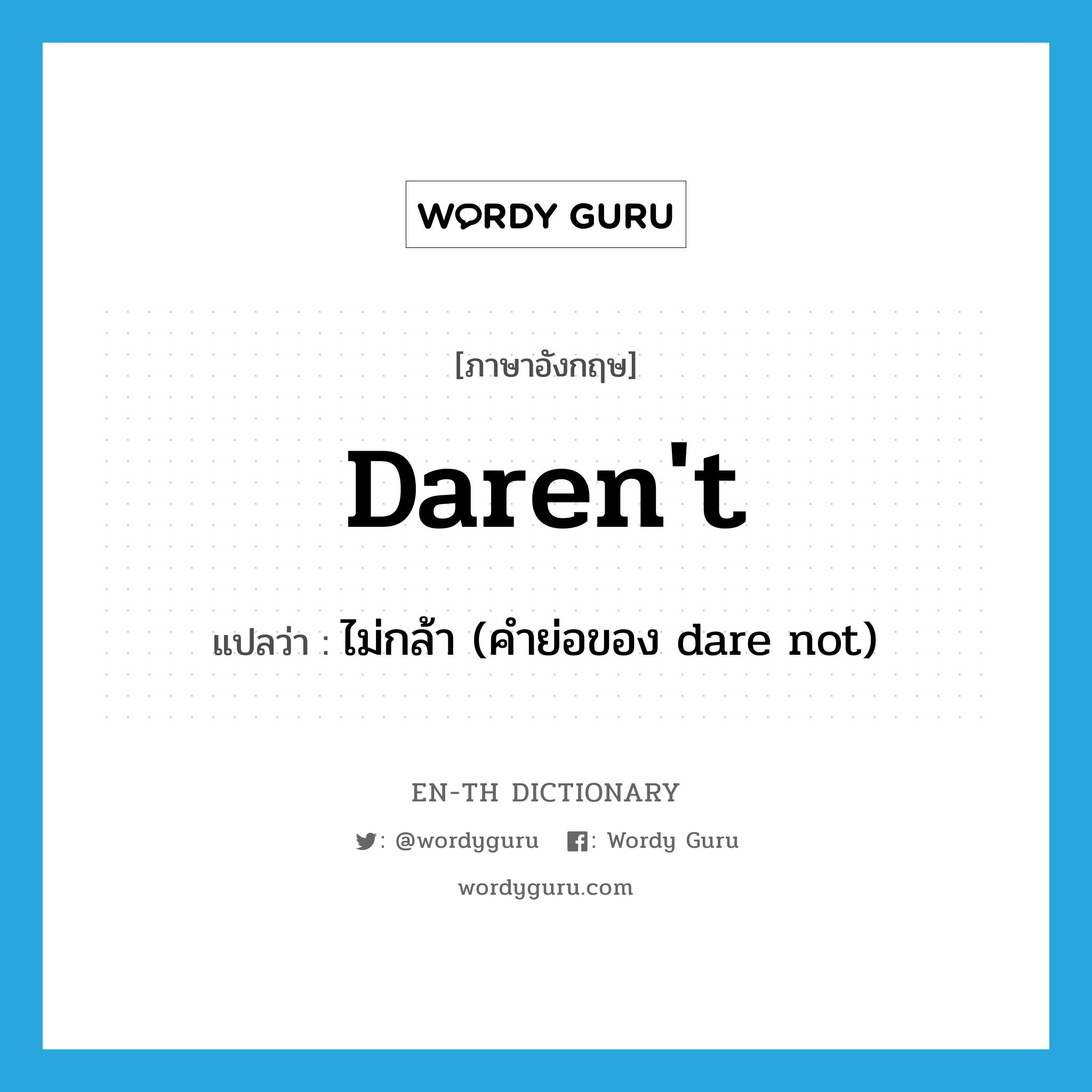 daren&#39;t แปลว่า?, คำศัพท์ภาษาอังกฤษ daren&#39;t แปลว่า ไม่กล้า (คำย่อของ dare not) ประเภท ABBR หมวด ABBR