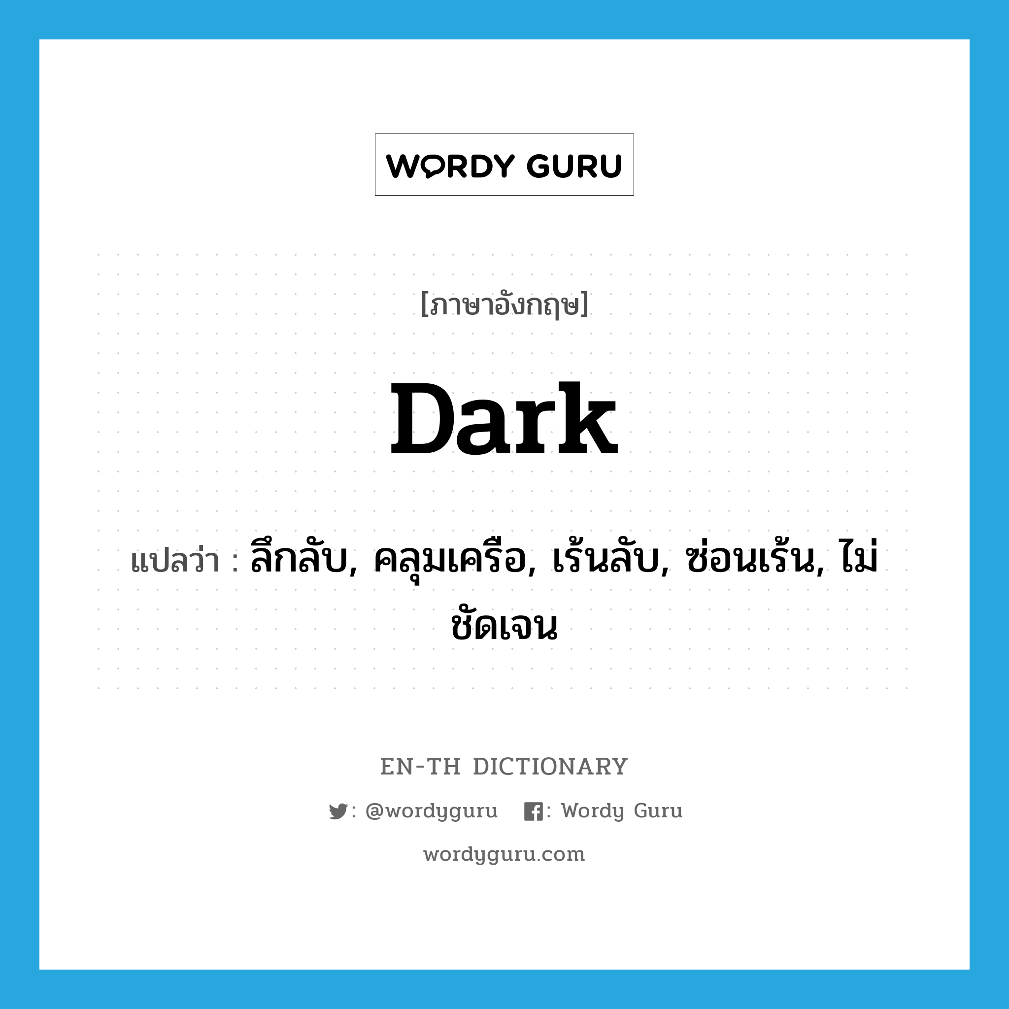 dark แปลว่า?, คำศัพท์ภาษาอังกฤษ dark แปลว่า ลึกลับ, คลุมเครือ, เร้นลับ, ซ่อนเร้น, ไม่ชัดเจน ประเภท ADJ หมวด ADJ