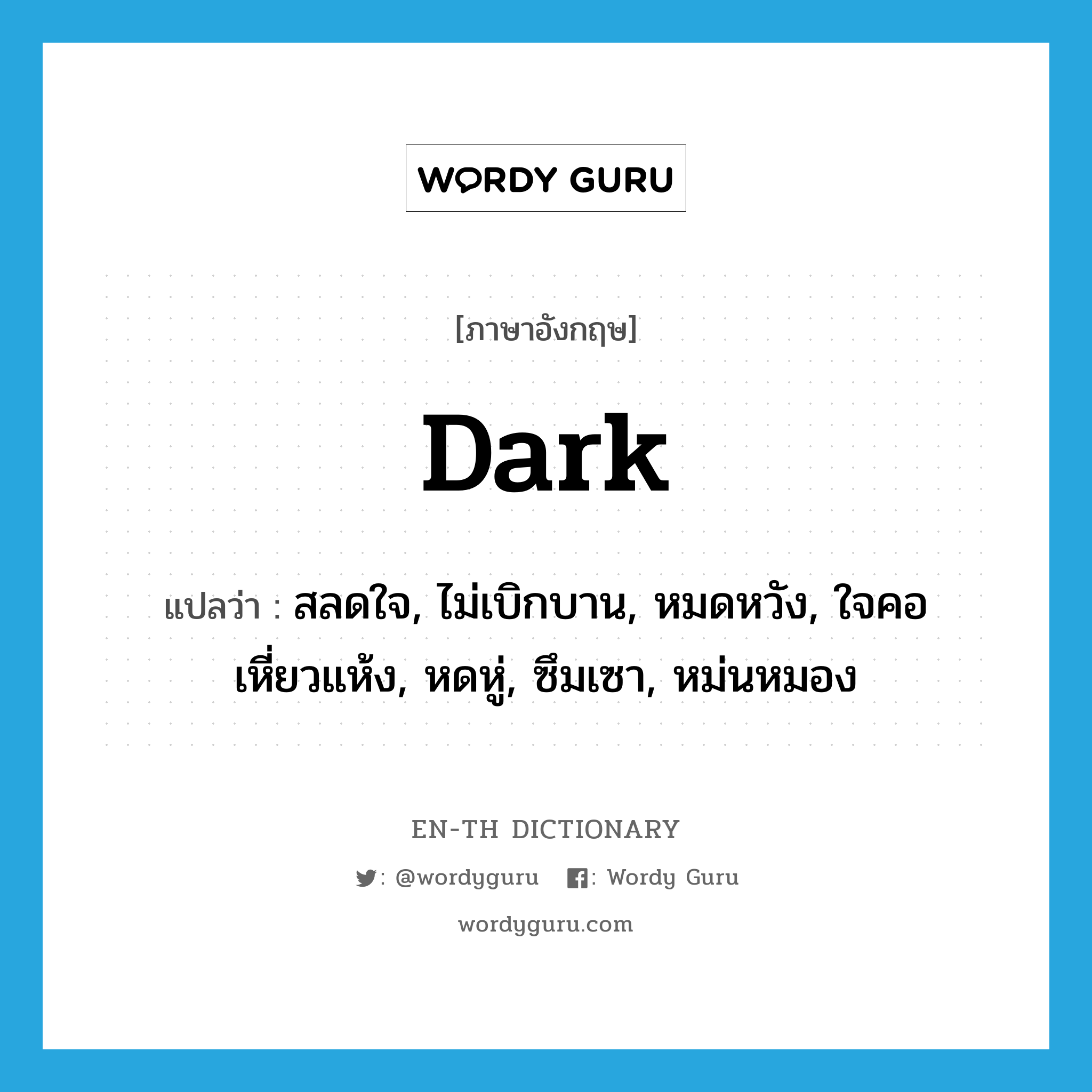 dark แปลว่า?, คำศัพท์ภาษาอังกฤษ dark แปลว่า สลดใจ, ไม่เบิกบาน, หมดหวัง, ใจคอเหี่ยวแห้ง, หดหู่, ซึมเซา, หม่นหมอง ประเภท ADJ หมวด ADJ