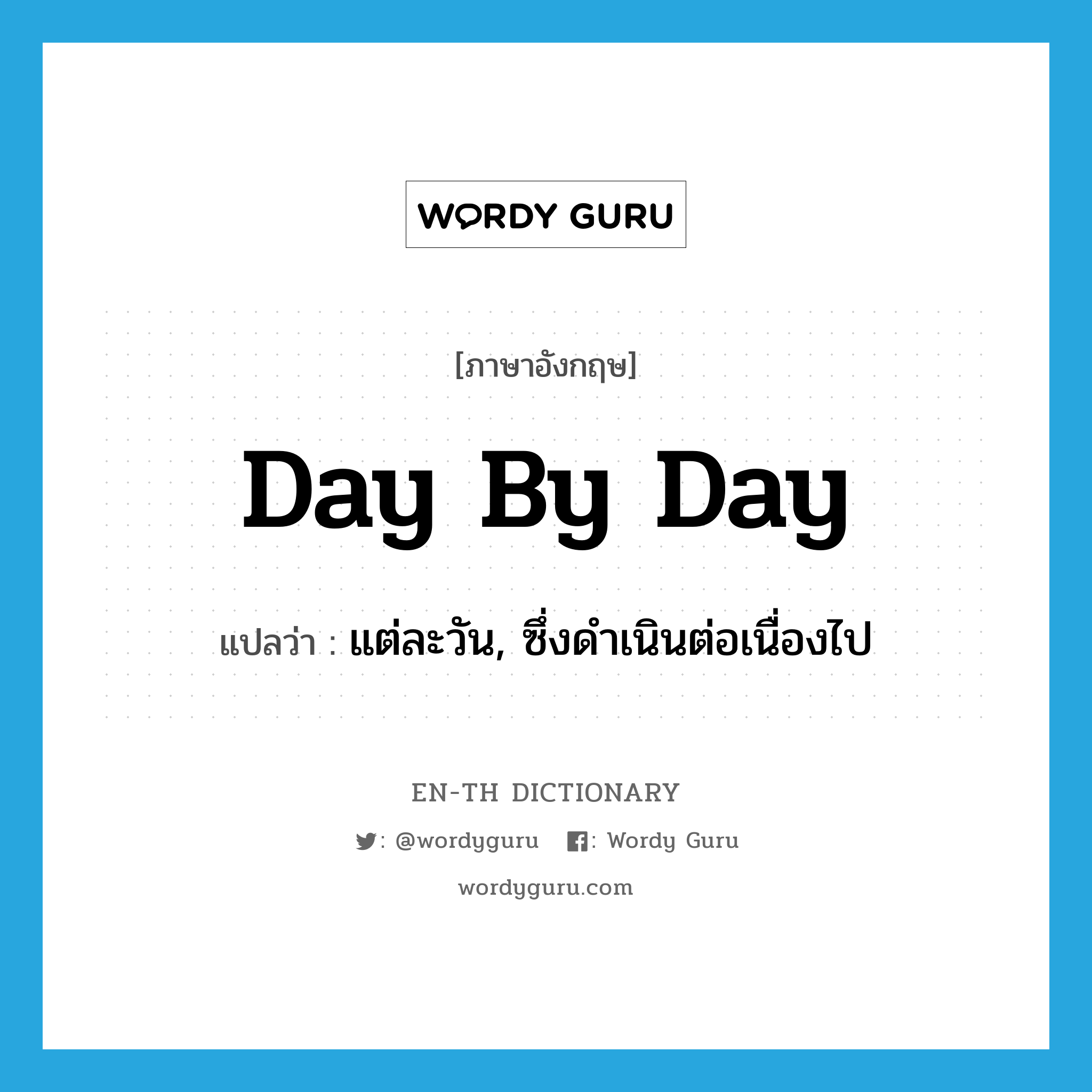 day by day แปลว่า?, คำศัพท์ภาษาอังกฤษ day by day แปลว่า แต่ละวัน, ซึ่งดำเนินต่อเนื่องไป ประเภท ADV หมวด ADV