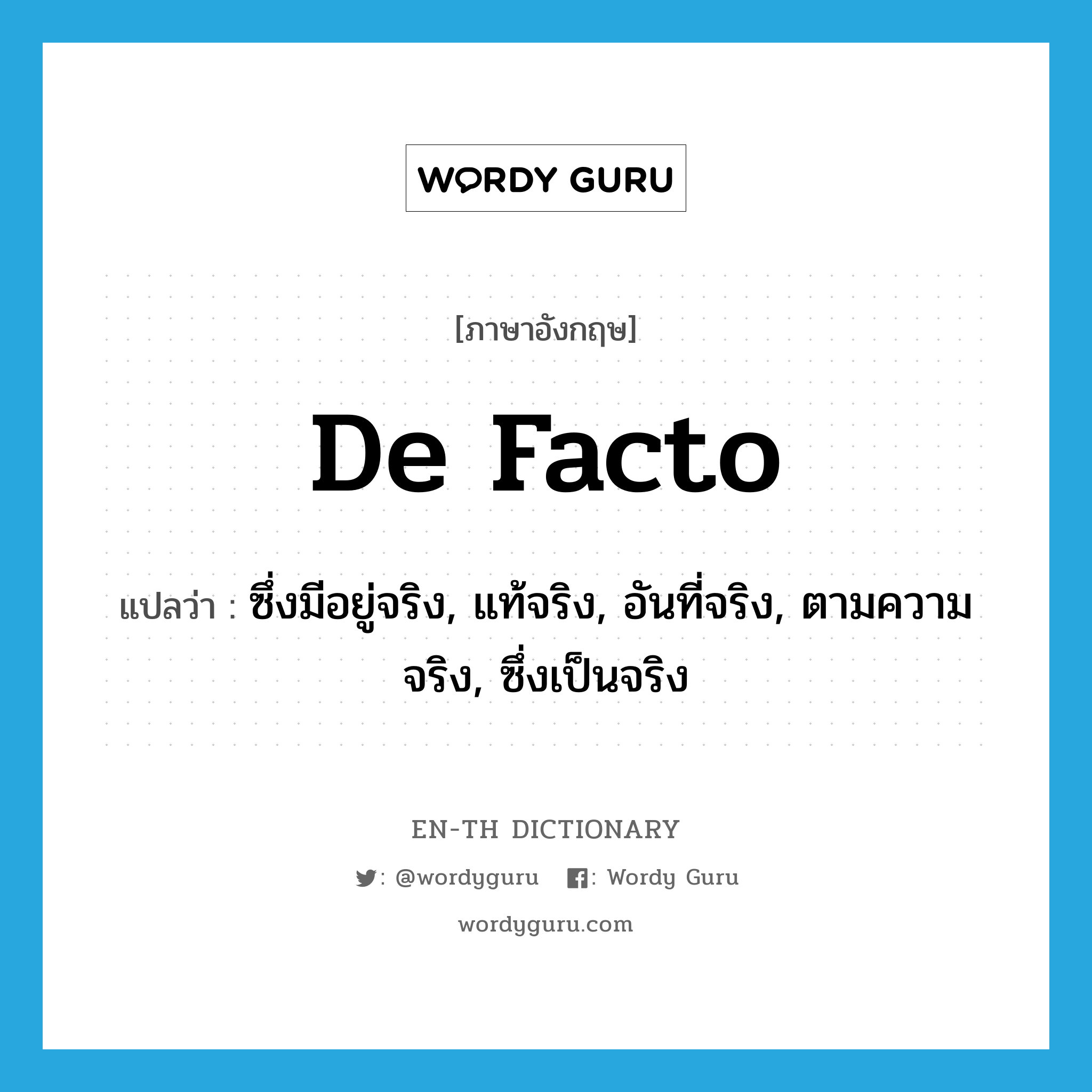 de facto แปลว่า?, คำศัพท์ภาษาอังกฤษ de facto แปลว่า ซึ่งมีอยู่จริง, แท้จริง, อันที่จริง, ตามความจริง, ซึ่งเป็นจริง ประเภท ADJ หมวด ADJ