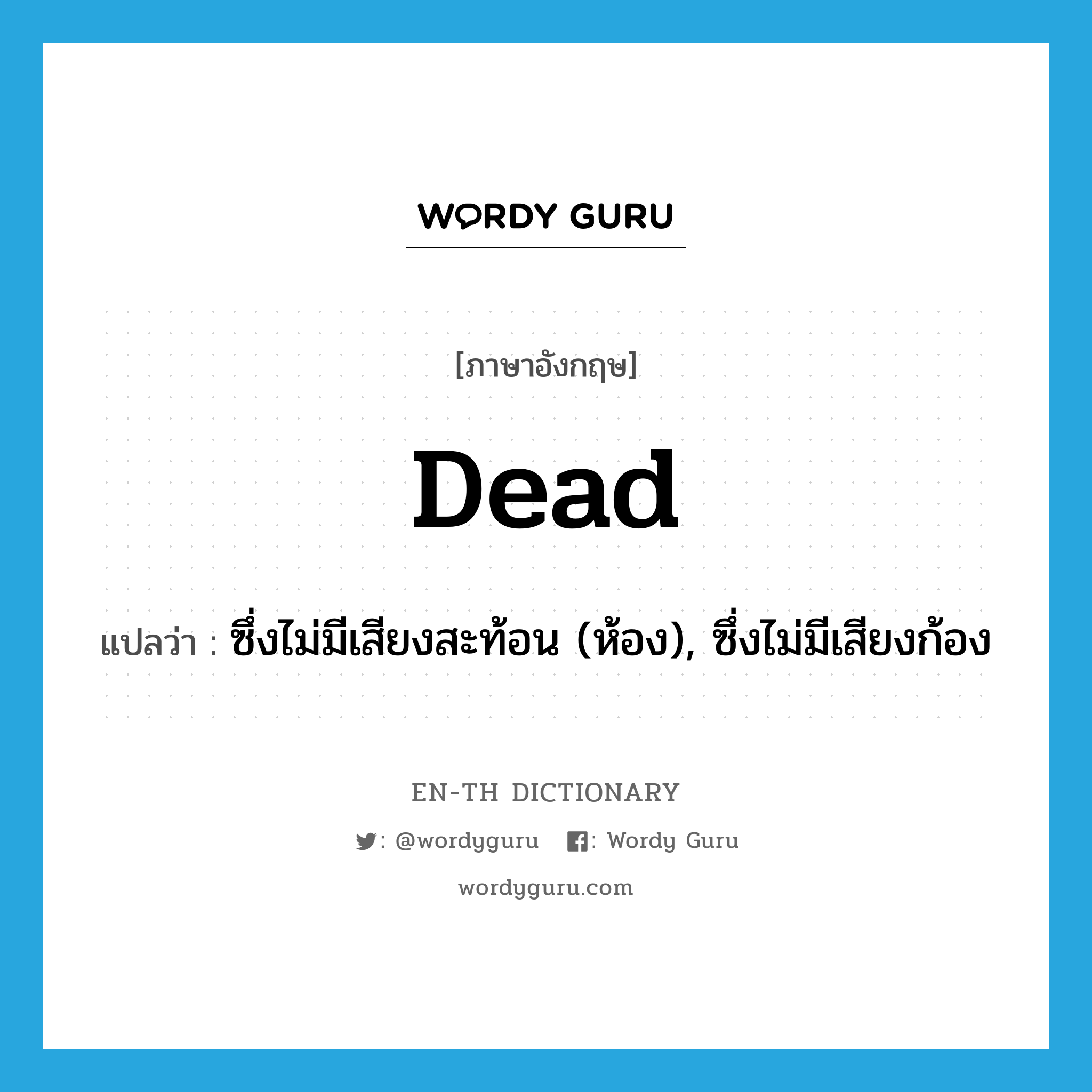 dead แปลว่า?, คำศัพท์ภาษาอังกฤษ dead แปลว่า ซึ่งไม่มีเสียงสะท้อน (ห้อง), ซึ่งไม่มีเสียงก้อง ประเภท ADJ หมวด ADJ