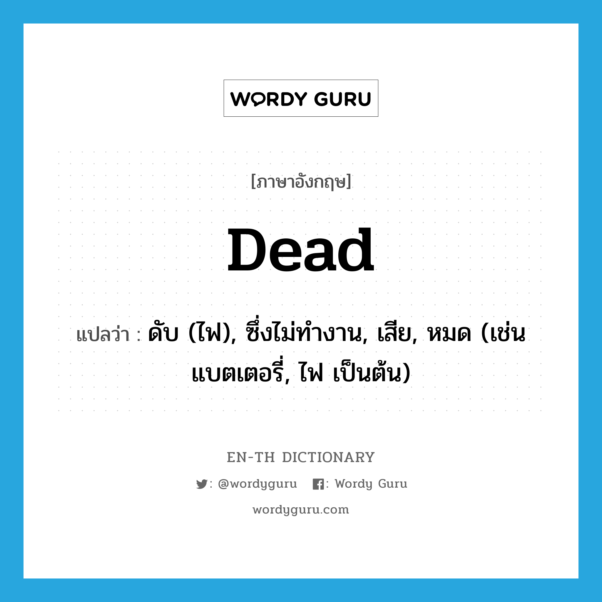 dead แปลว่า?, คำศัพท์ภาษาอังกฤษ dead แปลว่า ดับ (ไฟ), ซึ่งไม่ทำงาน, เสีย, หมด (เช่น แบตเตอรี่, ไฟ เป็นต้น) ประเภท ADJ หมวด ADJ