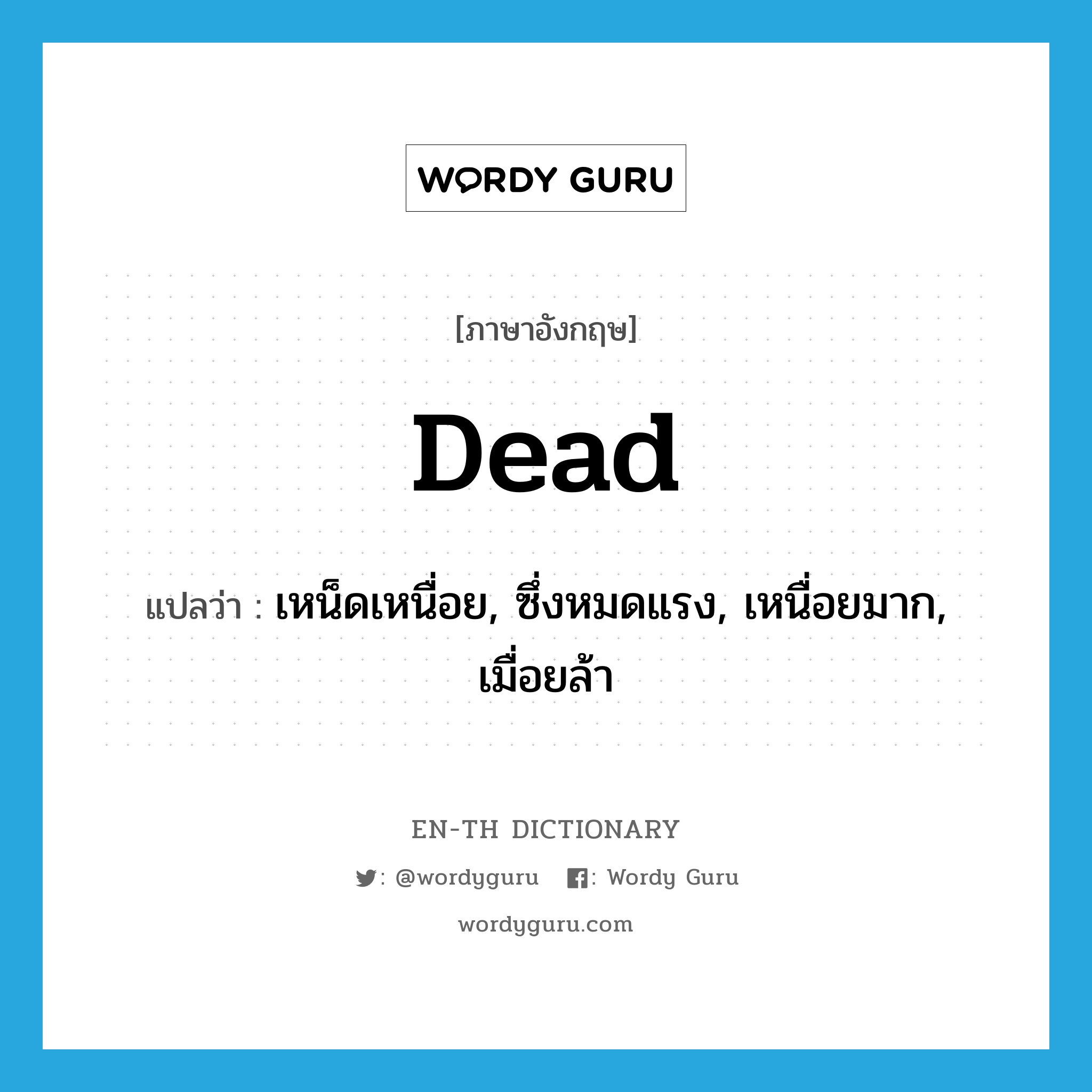 dead แปลว่า?, คำศัพท์ภาษาอังกฤษ dead แปลว่า เหน็ดเหนื่อย, ซึ่งหมดแรง, เหนื่อยมาก, เมื่อยล้า ประเภท ADJ หมวด ADJ