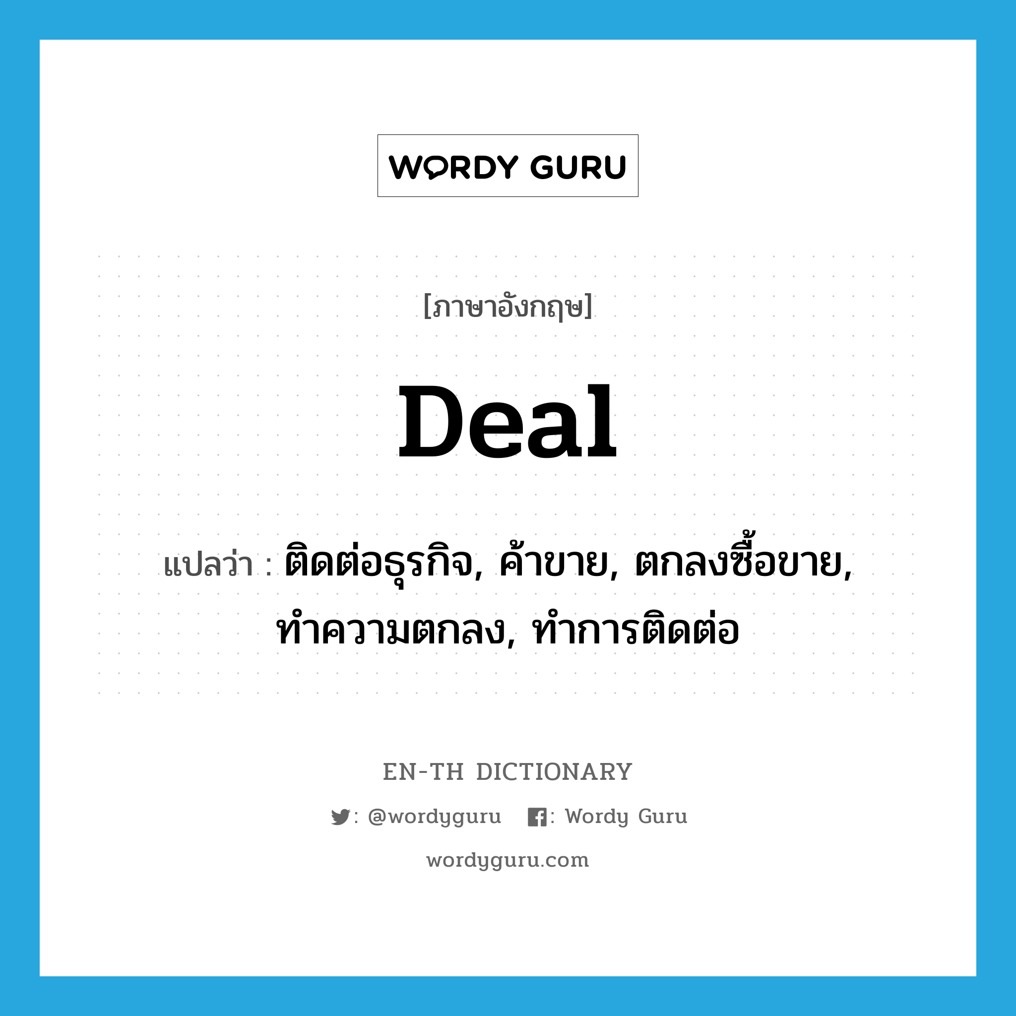 deal แปลว่า?, คำศัพท์ภาษาอังกฤษ deal แปลว่า ติดต่อธุรกิจ, ค้าขาย, ตกลงซื้อขาย, ทำความตกลง, ทำการติดต่อ ประเภท VT หมวด VT