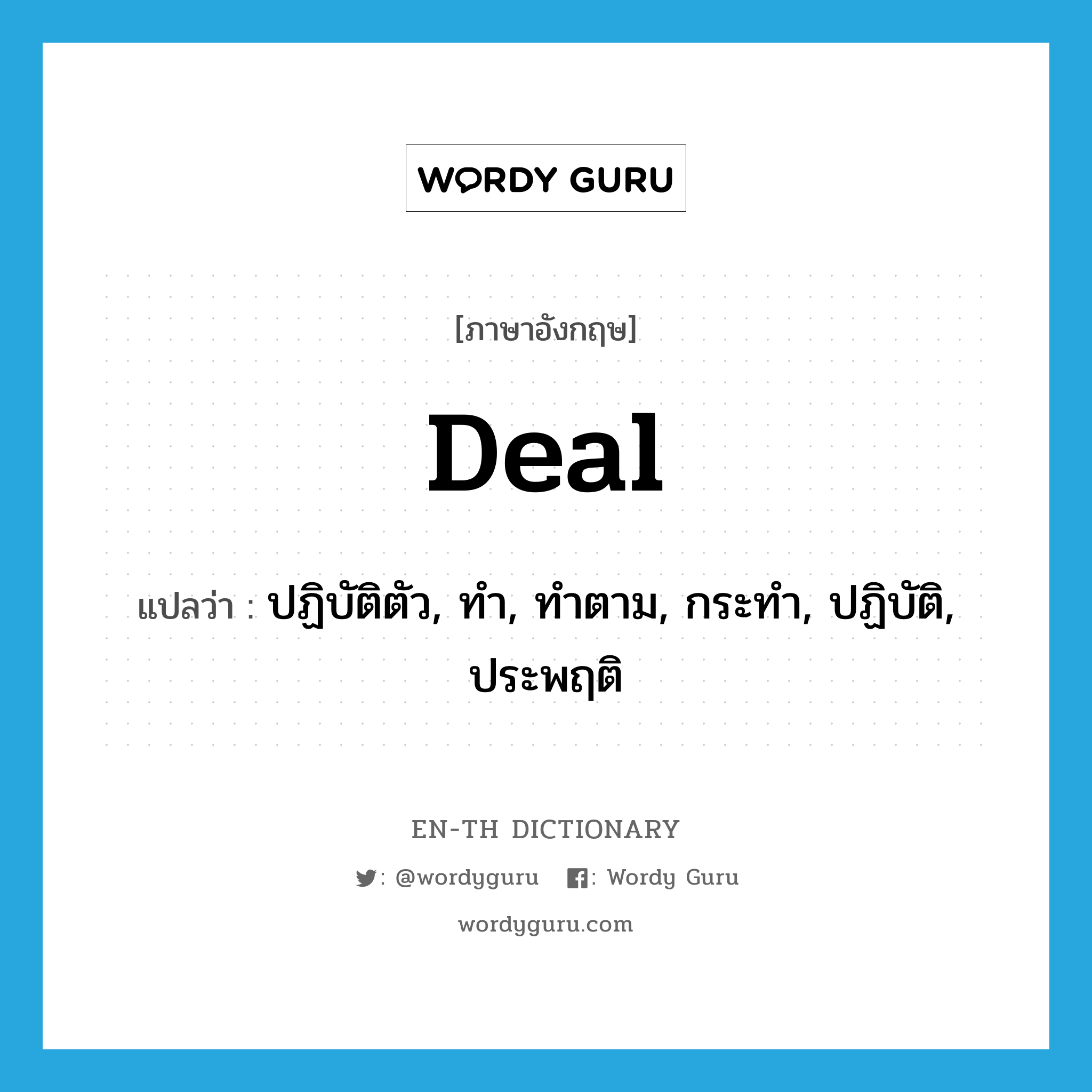 deal แปลว่า?, คำศัพท์ภาษาอังกฤษ deal แปลว่า ปฏิบัติตัว, ทำ, ทำตาม, กระทำ, ปฏิบัติ, ประพฤติ ประเภท VT หมวด VT