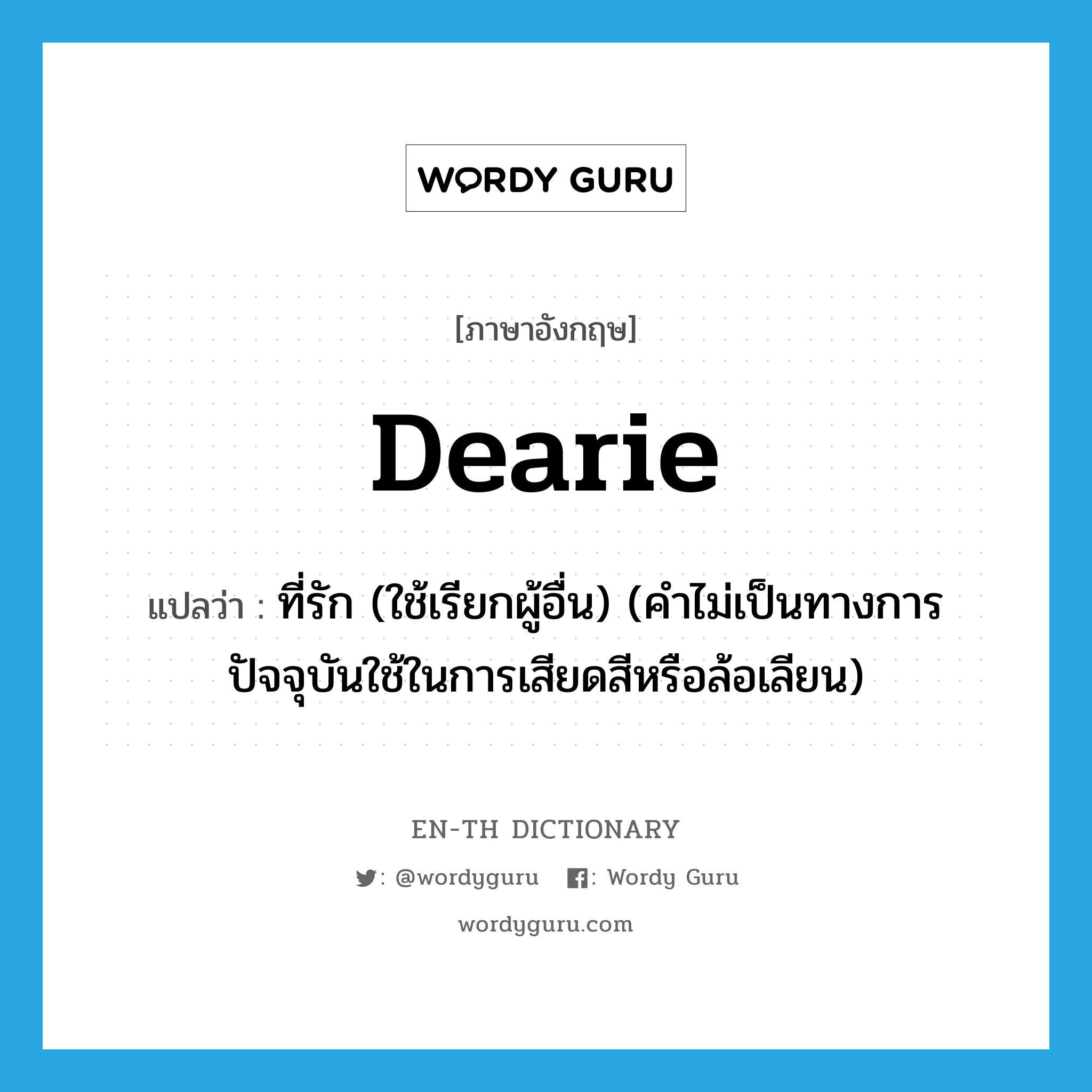 dearie แปลว่า?, คำศัพท์ภาษาอังกฤษ dearie แปลว่า ที่รัก (ใช้เรียกผู้อื่น) (คำไม่เป็นทางการ ปัจจุบันใช้ในการเสียดสีหรือล้อเลียน) ประเภท N หมวด N