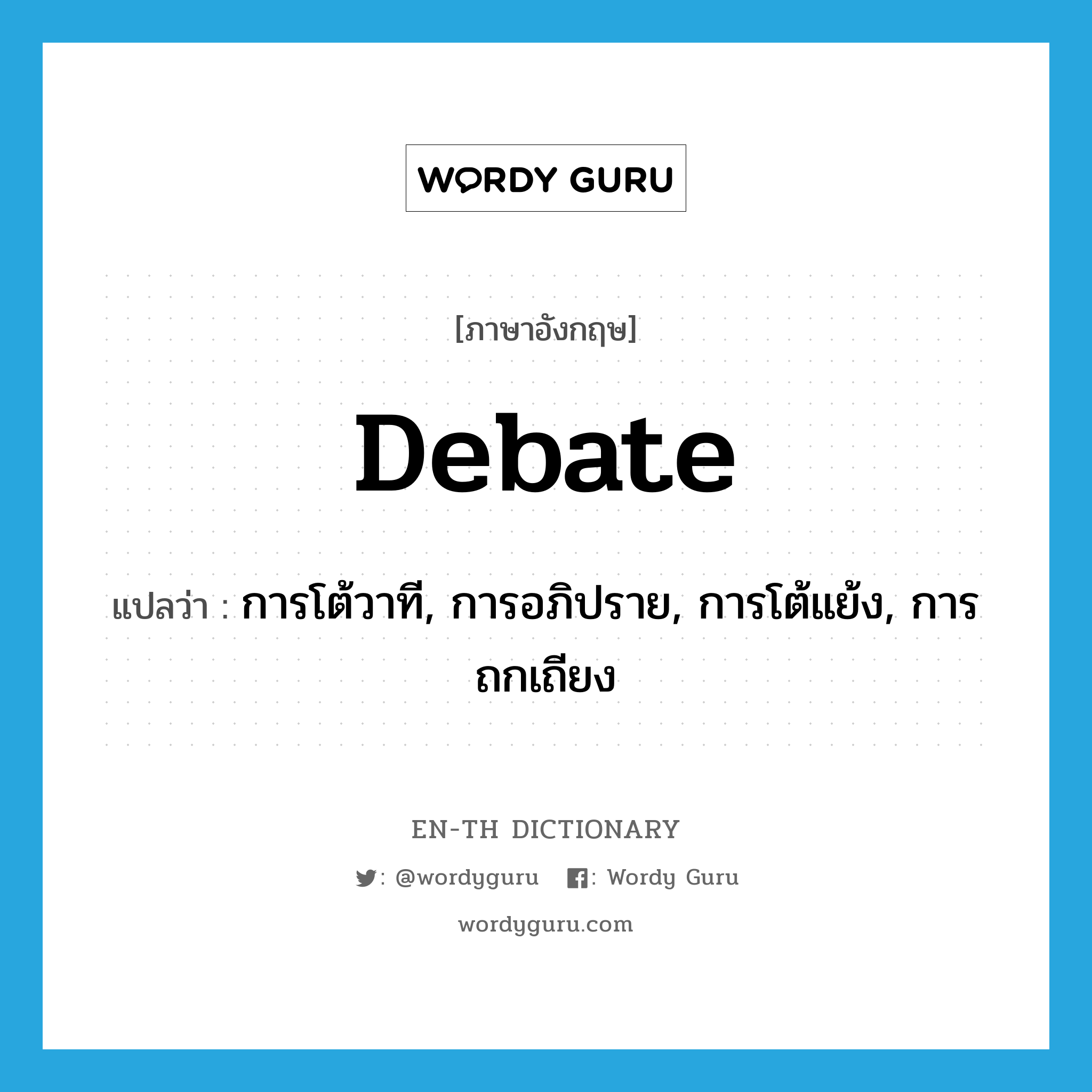 debate แปลว่า?, คำศัพท์ภาษาอังกฤษ debate แปลว่า การโต้วาที, การอภิปราย, การโต้แย้ง, การถกเถียง ประเภท N หมวด N