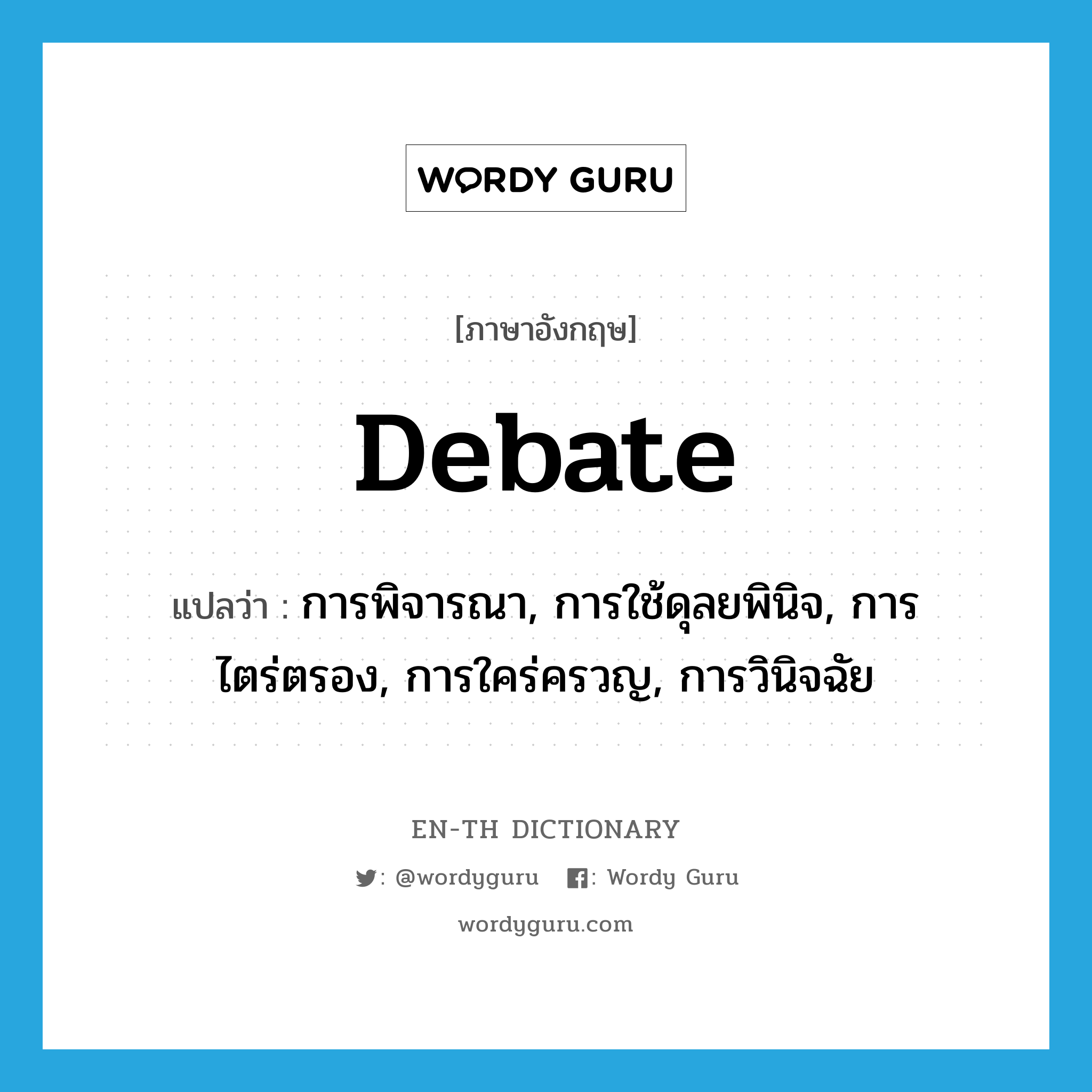 debate แปลว่า?, คำศัพท์ภาษาอังกฤษ debate แปลว่า การพิจารณา, การใช้ดุลยพินิจ, การไตร่ตรอง, การใคร่ครวญ, การวินิจฉัย ประเภท N หมวด N