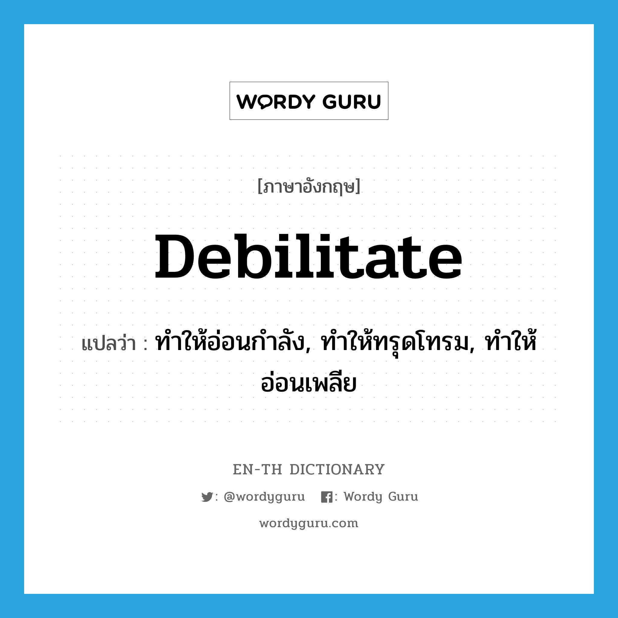 debilitate แปลว่า?, คำศัพท์ภาษาอังกฤษ debilitate แปลว่า ทำให้อ่อนกำลัง, ทำให้ทรุดโทรม, ทำให้อ่อนเพลีย ประเภท VT หมวด VT