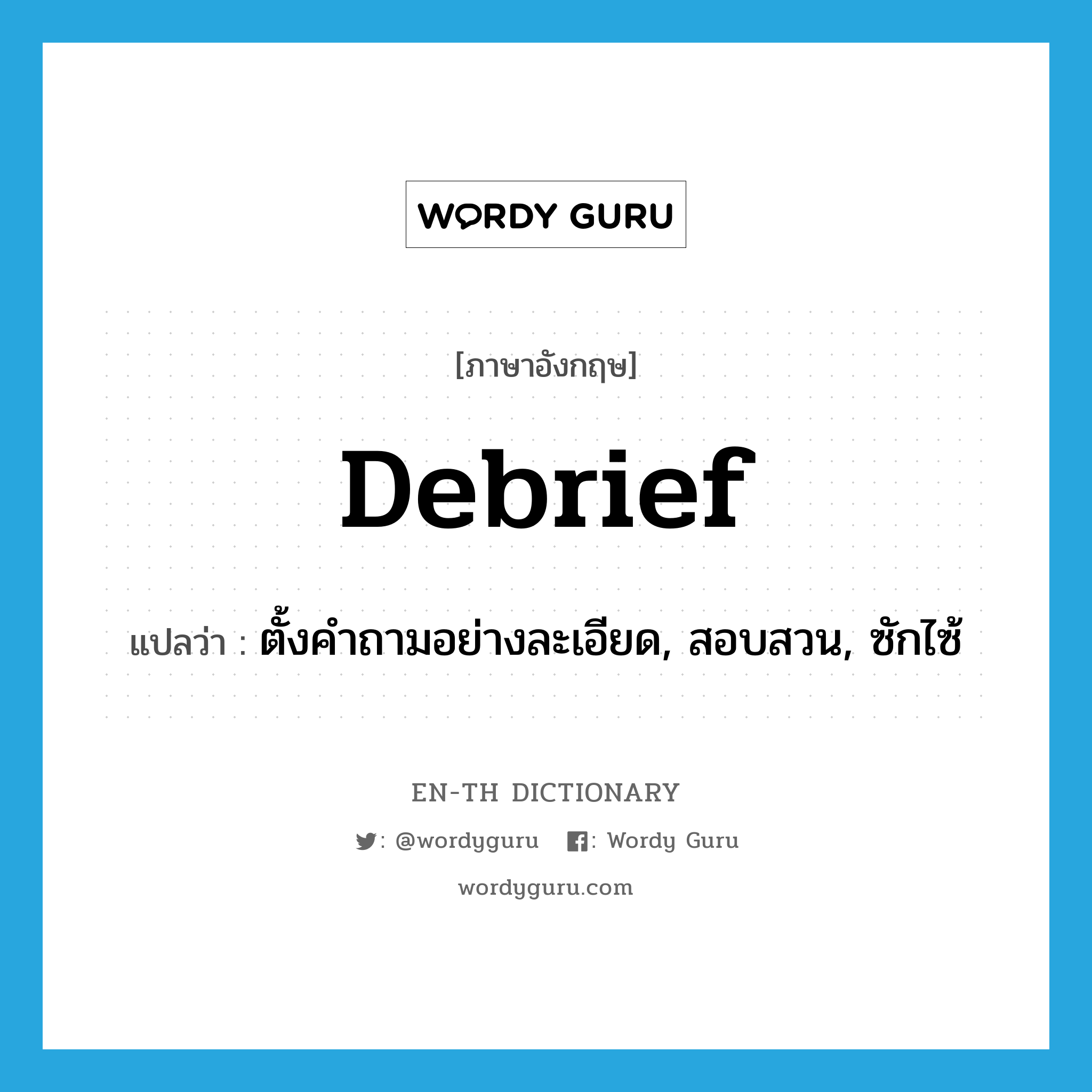 debrief แปลว่า?, คำศัพท์ภาษาอังกฤษ debrief แปลว่า ตั้งคำถามอย่างละเอียด, สอบสวน, ซักไซ้ ประเภท VT หมวด VT