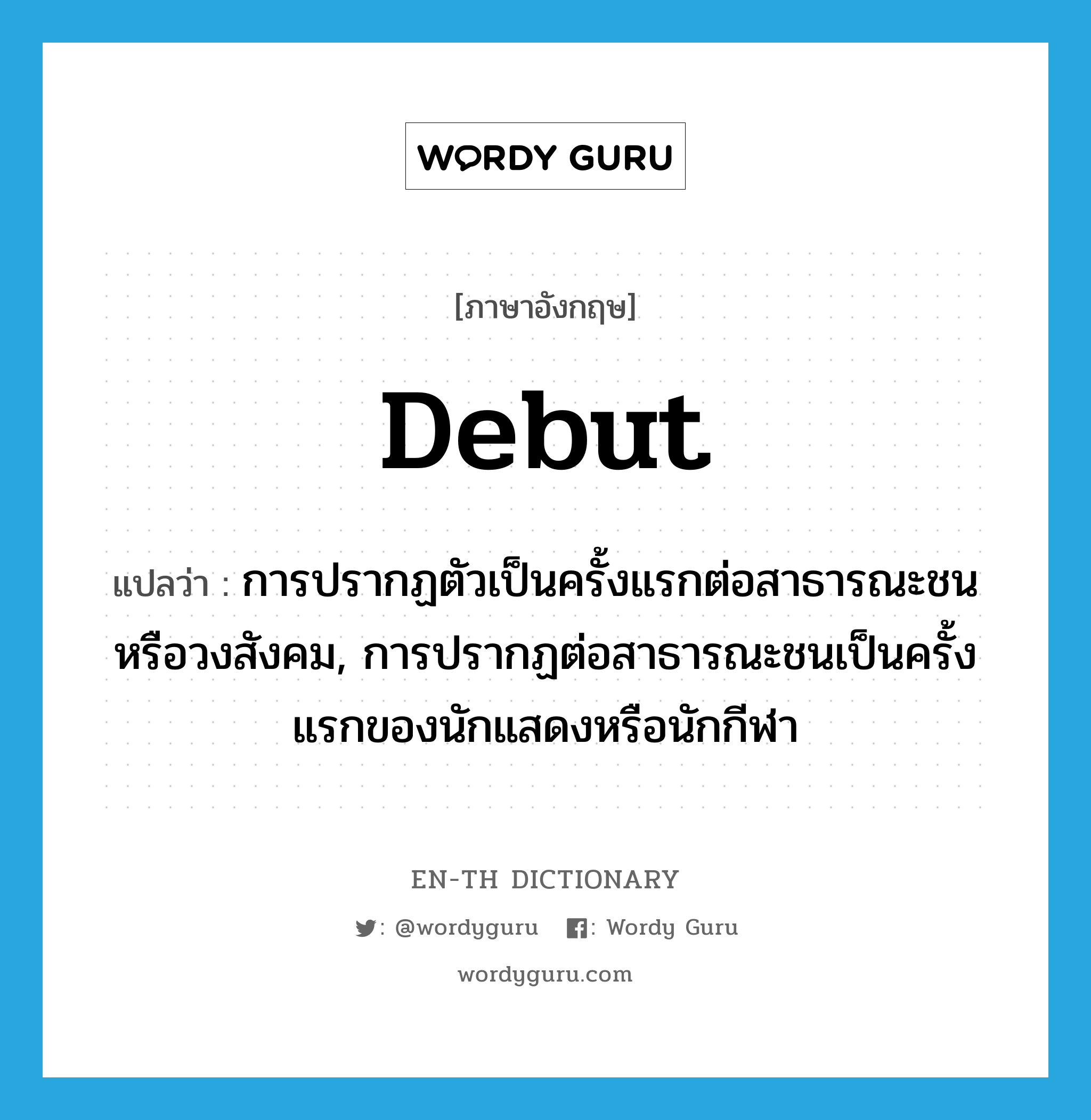 debut แปลว่า?, คำศัพท์ภาษาอังกฤษ debut แปลว่า การปรากฏตัวเป็นครั้งแรกต่อสาธารณะชนหรือวงสังคม, การปรากฏต่อสาธารณะชนเป็นครั้งแรกของนักแสดงหรือนักกีฬา ประเภท N หมวด N