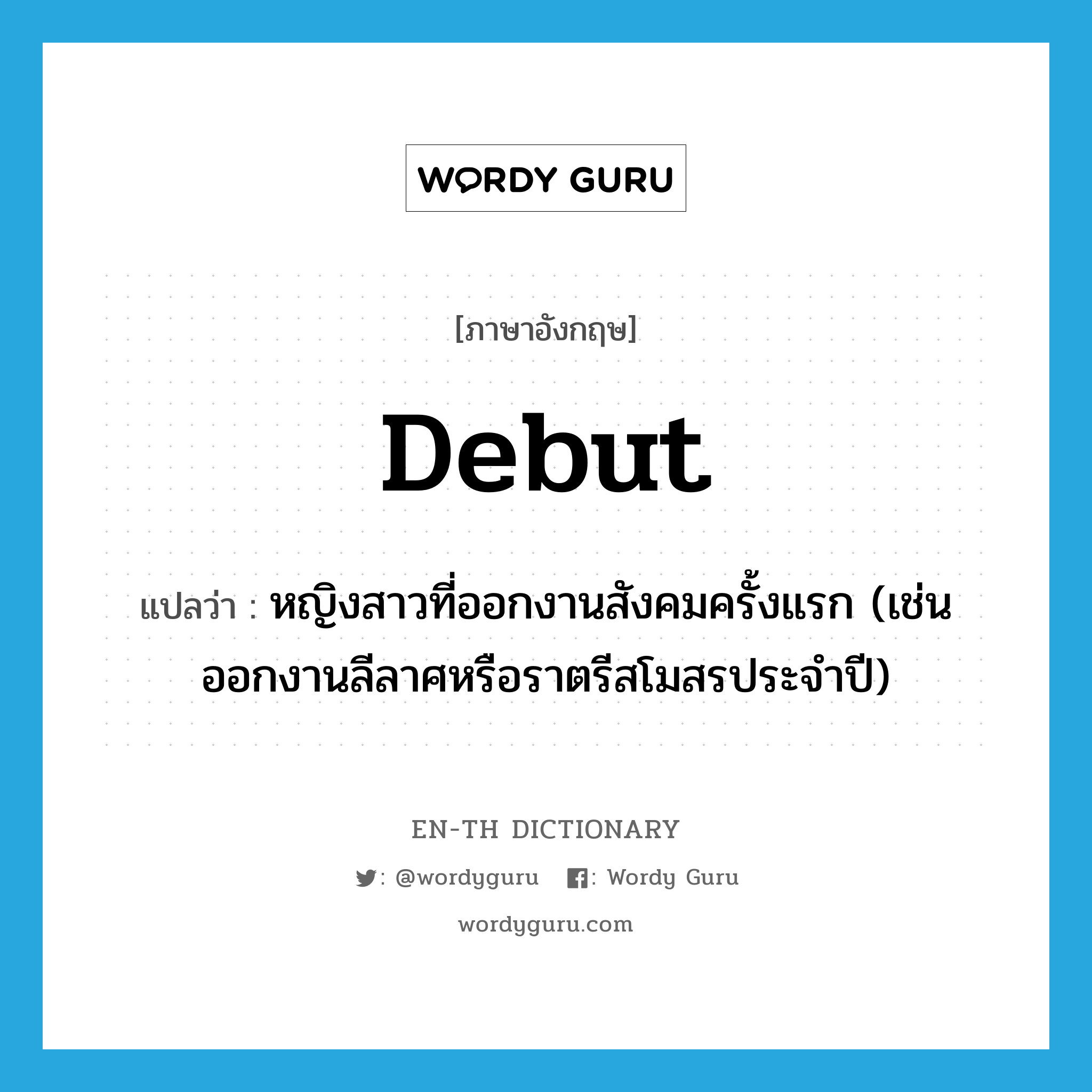 debut แปลว่า?, คำศัพท์ภาษาอังกฤษ debut แปลว่า หญิงสาวที่ออกงานสังคมครั้งแรก (เช่น ออกงานลีลาศหรือราตรีสโมสรประจำปี) ประเภท N หมวด N