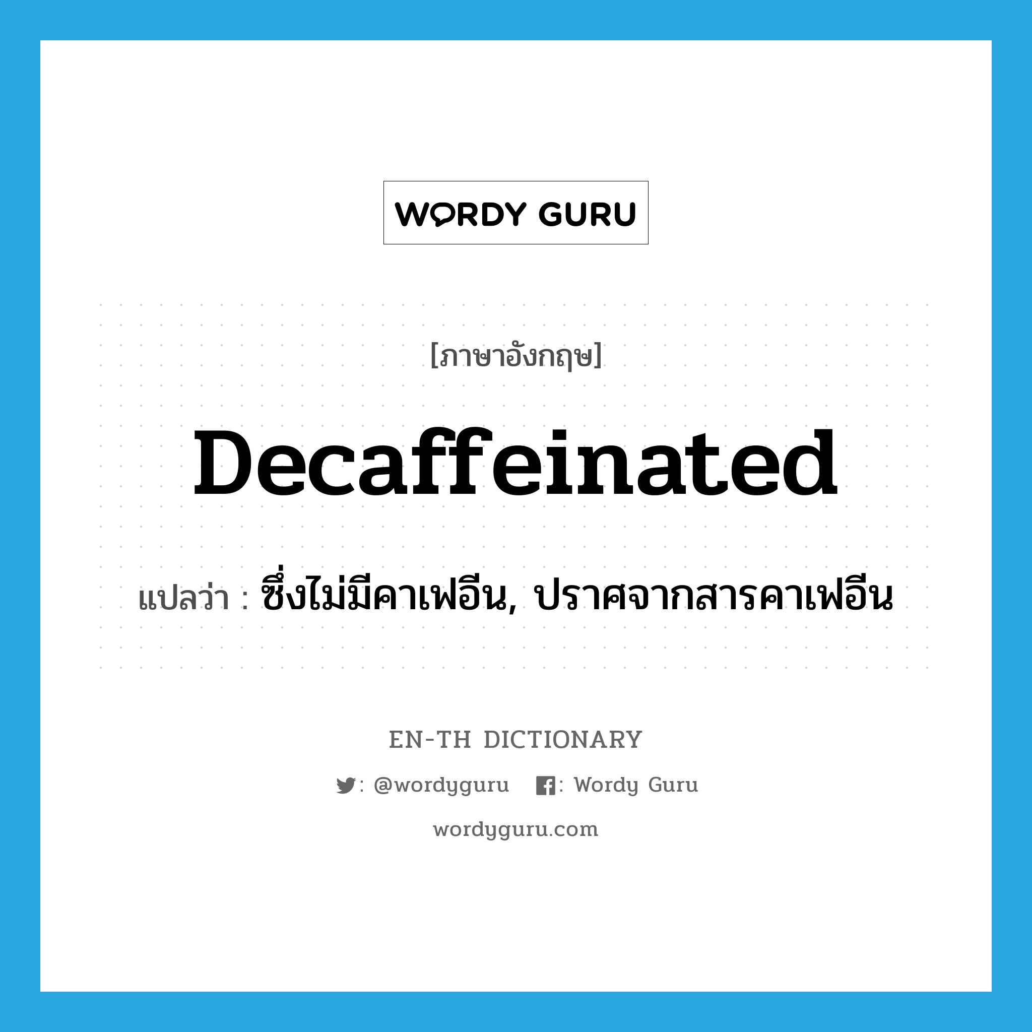 decaffeinated แปลว่า?, คำศัพท์ภาษาอังกฤษ decaffeinated แปลว่า ซึ่งไม่มีคาเฟอีน, ปราศจากสารคาเฟอีน ประเภท ADJ หมวด ADJ