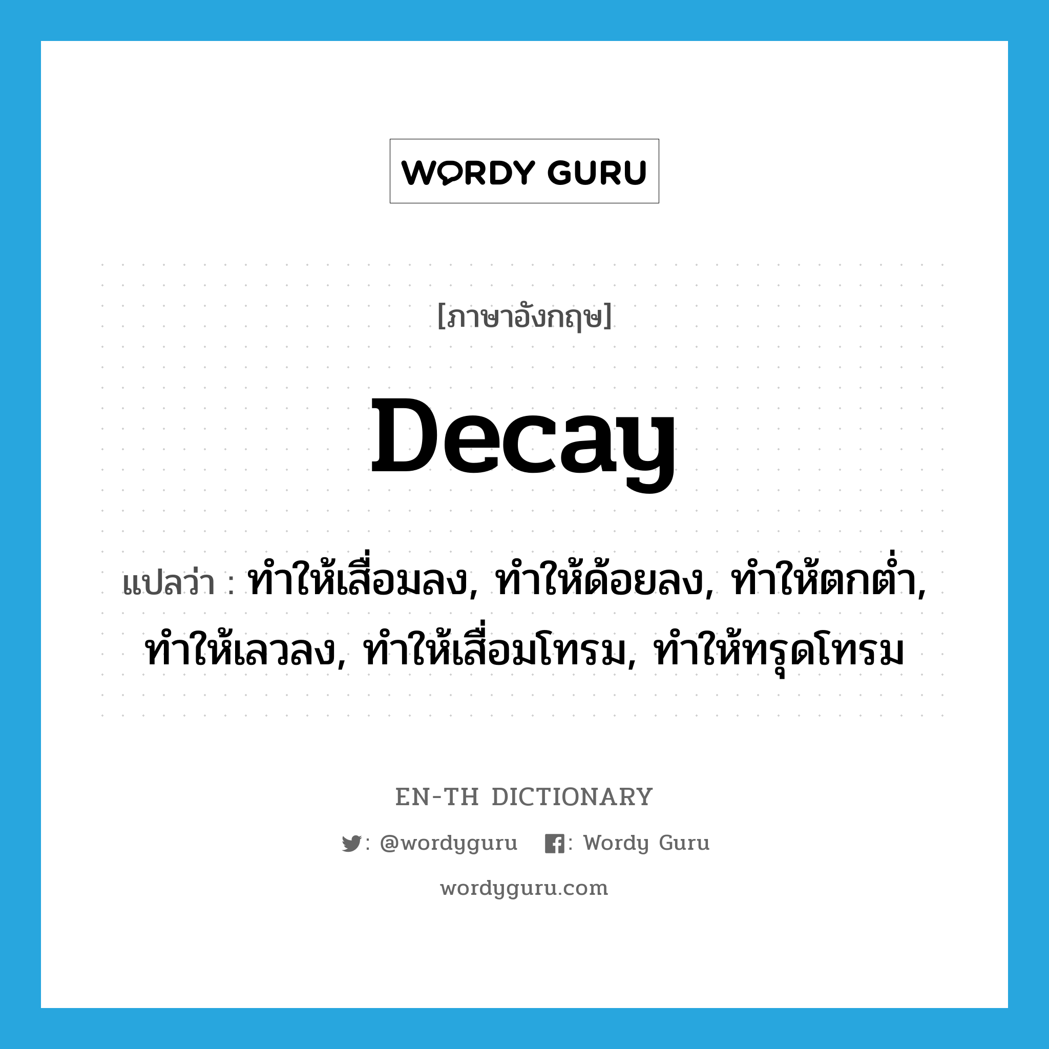 decay แปลว่า?, คำศัพท์ภาษาอังกฤษ decay แปลว่า ทำให้เสื่อมลง, ทำให้ด้อยลง, ทำให้ตกต่ำ, ทำให้เลวลง, ทำให้เสื่อมโทรม, ทำให้ทรุดโทรม ประเภท VT หมวด VT