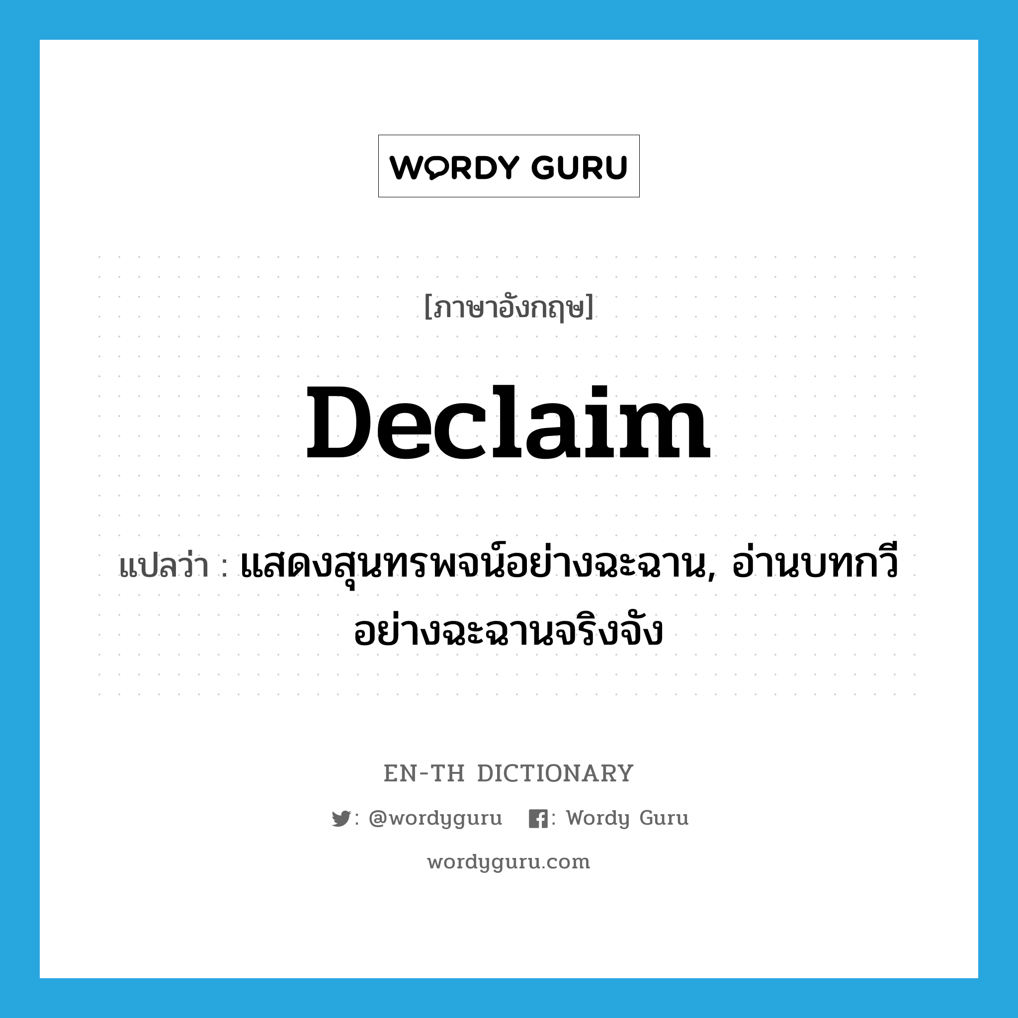 declaim แปลว่า?, คำศัพท์ภาษาอังกฤษ declaim แปลว่า แสดงสุนทรพจน์อย่างฉะฉาน, อ่านบทกวีอย่างฉะฉานจริงจัง ประเภท VT หมวด VT