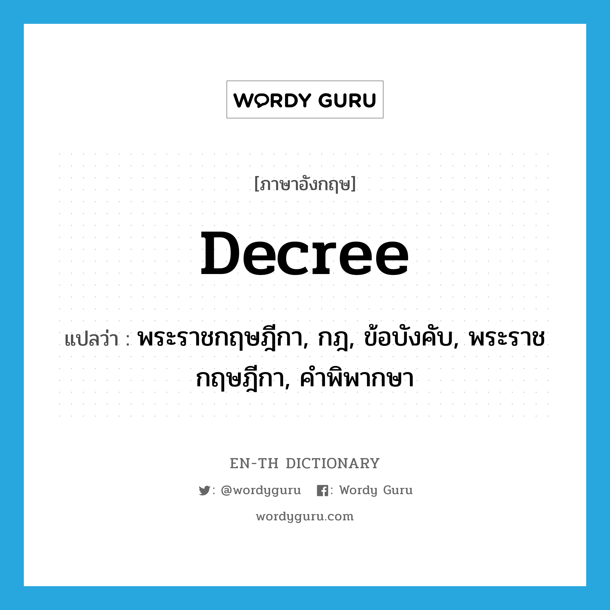 decree แปลว่า?, คำศัพท์ภาษาอังกฤษ decree แปลว่า พระราชกฤษฎีกา, กฎ, ข้อบังคับ, พระราชกฤษฎีกา, คำพิพากษา ประเภท N หมวด N