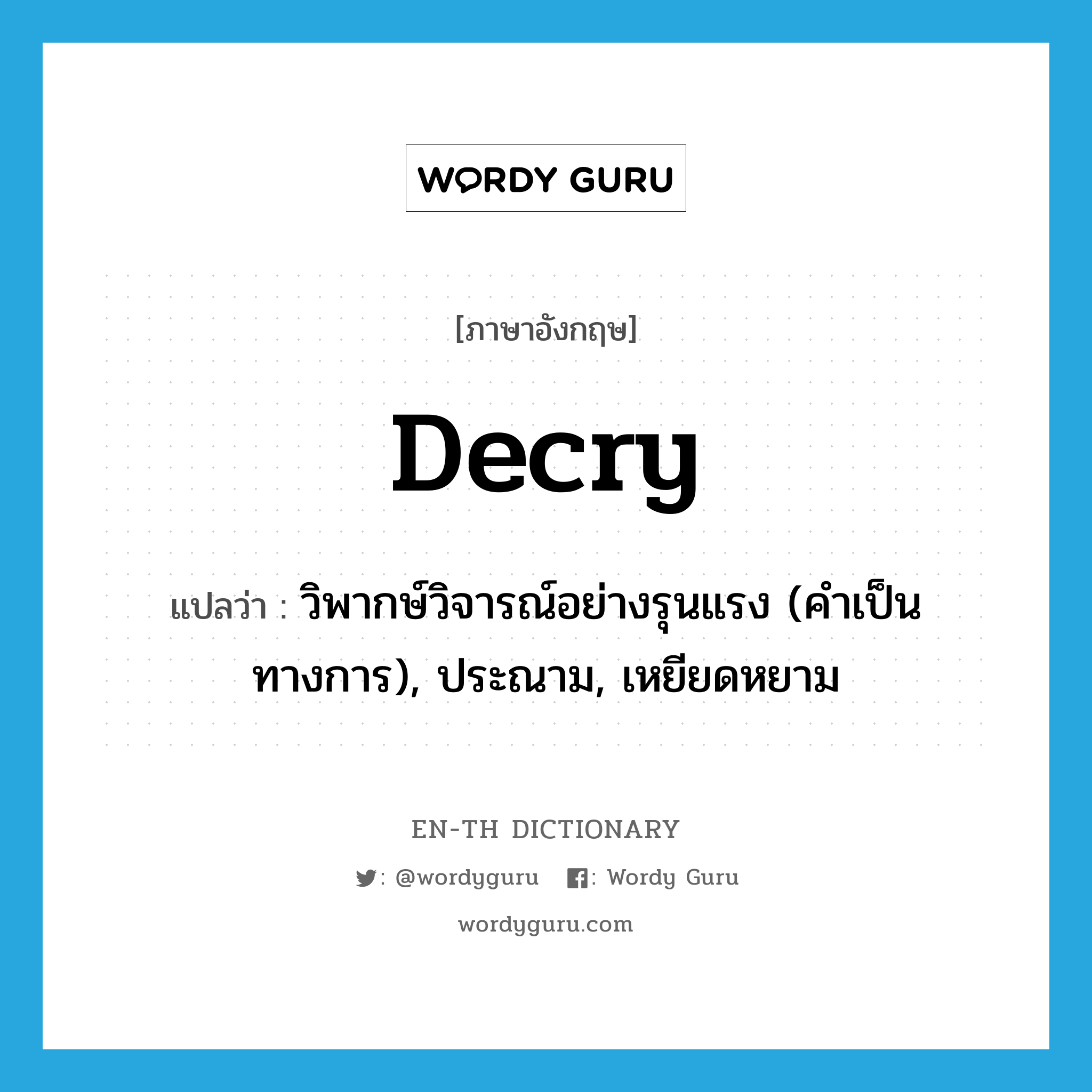 decry แปลว่า?, คำศัพท์ภาษาอังกฤษ decry แปลว่า วิพากษ์วิจารณ์อย่างรุนแรง (คำเป็นทางการ), ประณาม, เหยียดหยาม ประเภท VT หมวด VT