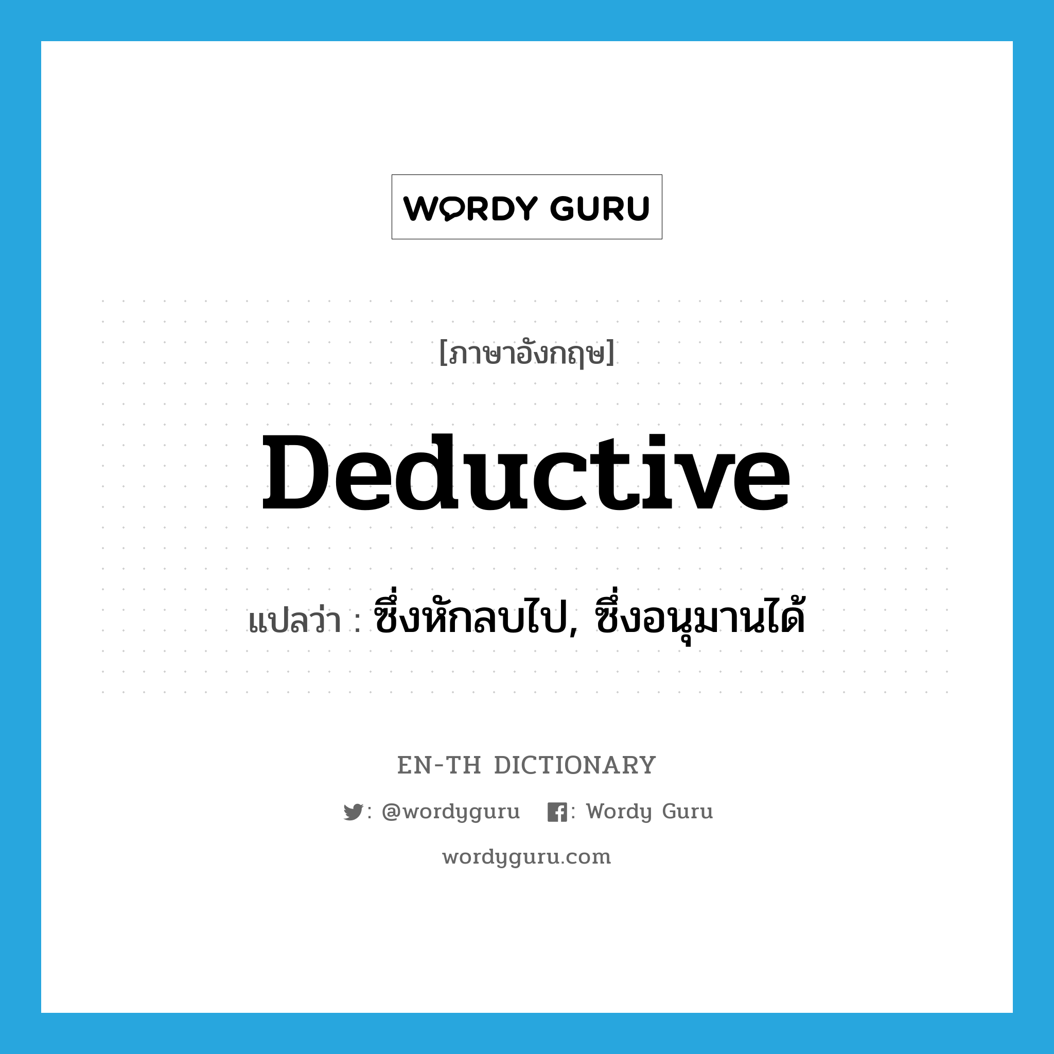 deductive แปลว่า?, คำศัพท์ภาษาอังกฤษ deductive แปลว่า ซึ่งหักลบไป, ซึ่งอนุมานได้ ประเภท ADJ หมวด ADJ