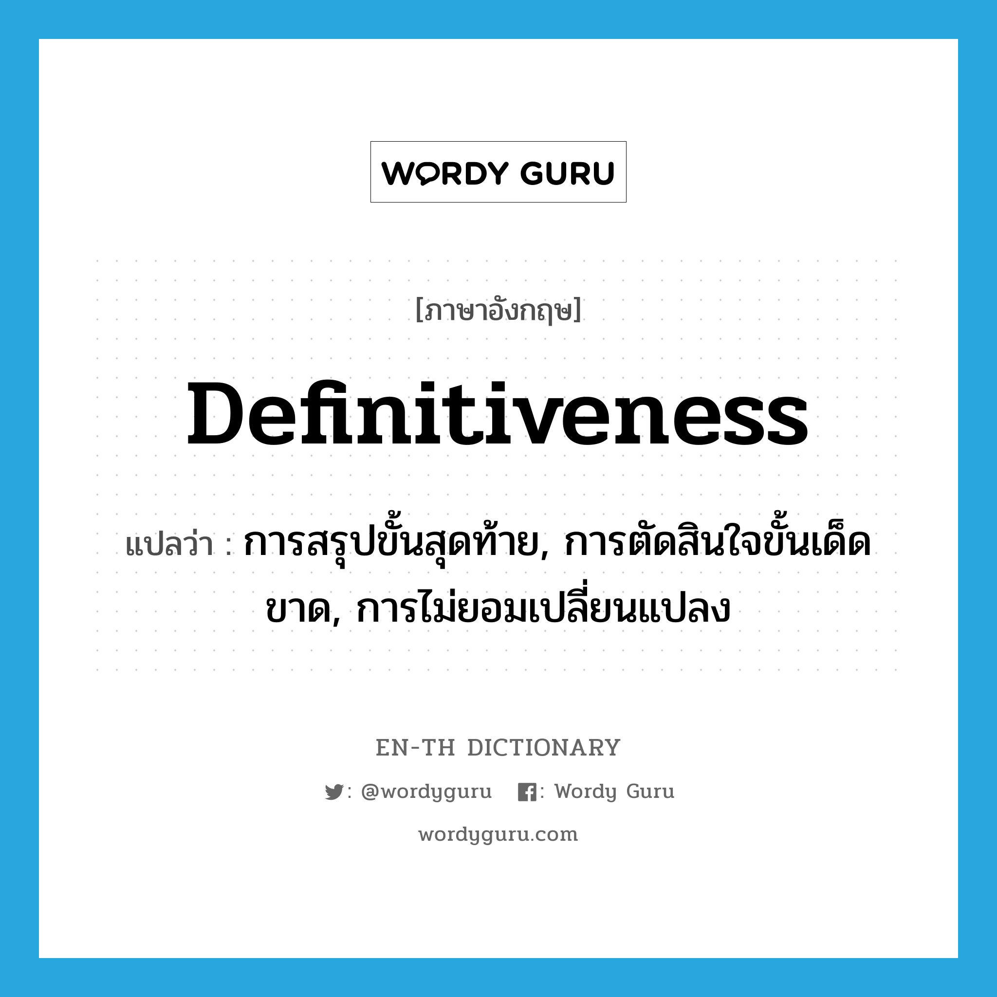 definitiveness แปลว่า?, คำศัพท์ภาษาอังกฤษ definitiveness แปลว่า การสรุปขั้นสุดท้าย, การตัดสินใจขั้นเด็ดขาด, การไม่ยอมเปลี่ยนแปลง ประเภท N หมวด N