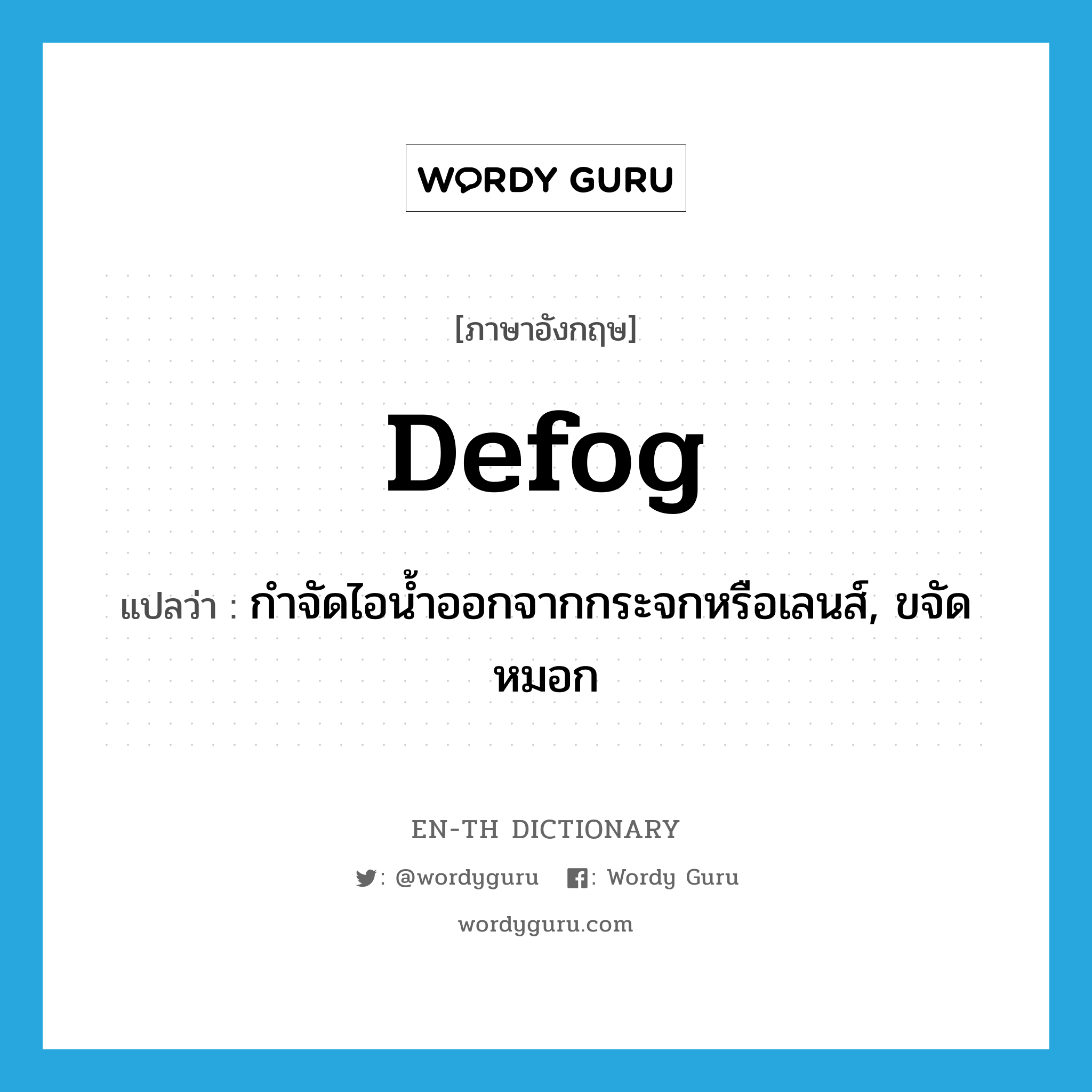 defog แปลว่า?, คำศัพท์ภาษาอังกฤษ defog แปลว่า กำจัดไอน้ำออกจากกระจกหรือเลนส์, ขจัดหมอก ประเภท VI หมวด VI