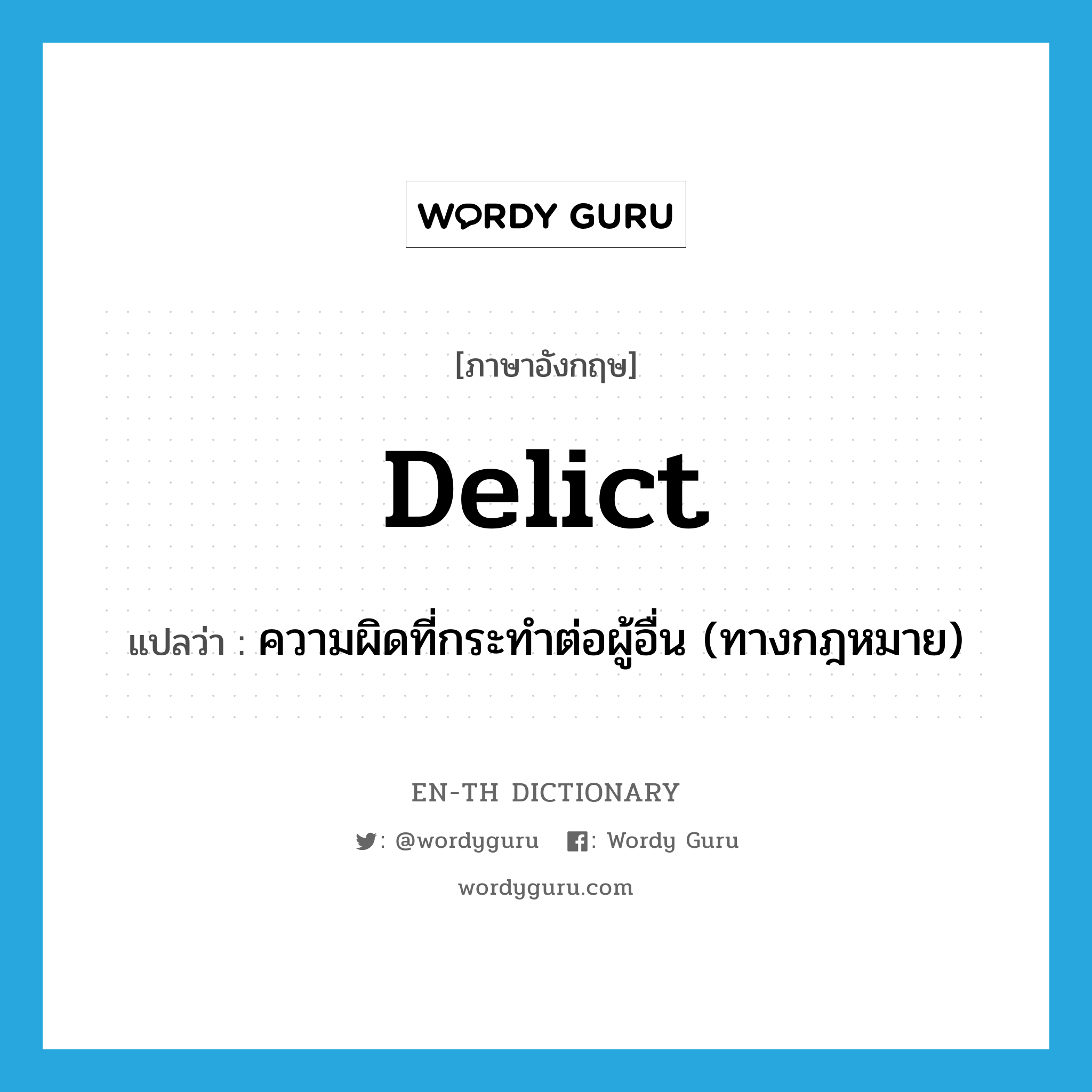 delict แปลว่า?, คำศัพท์ภาษาอังกฤษ delict แปลว่า ความผิดที่กระทำต่อผู้อื่น (ทางกฎหมาย) ประเภท N หมวด N