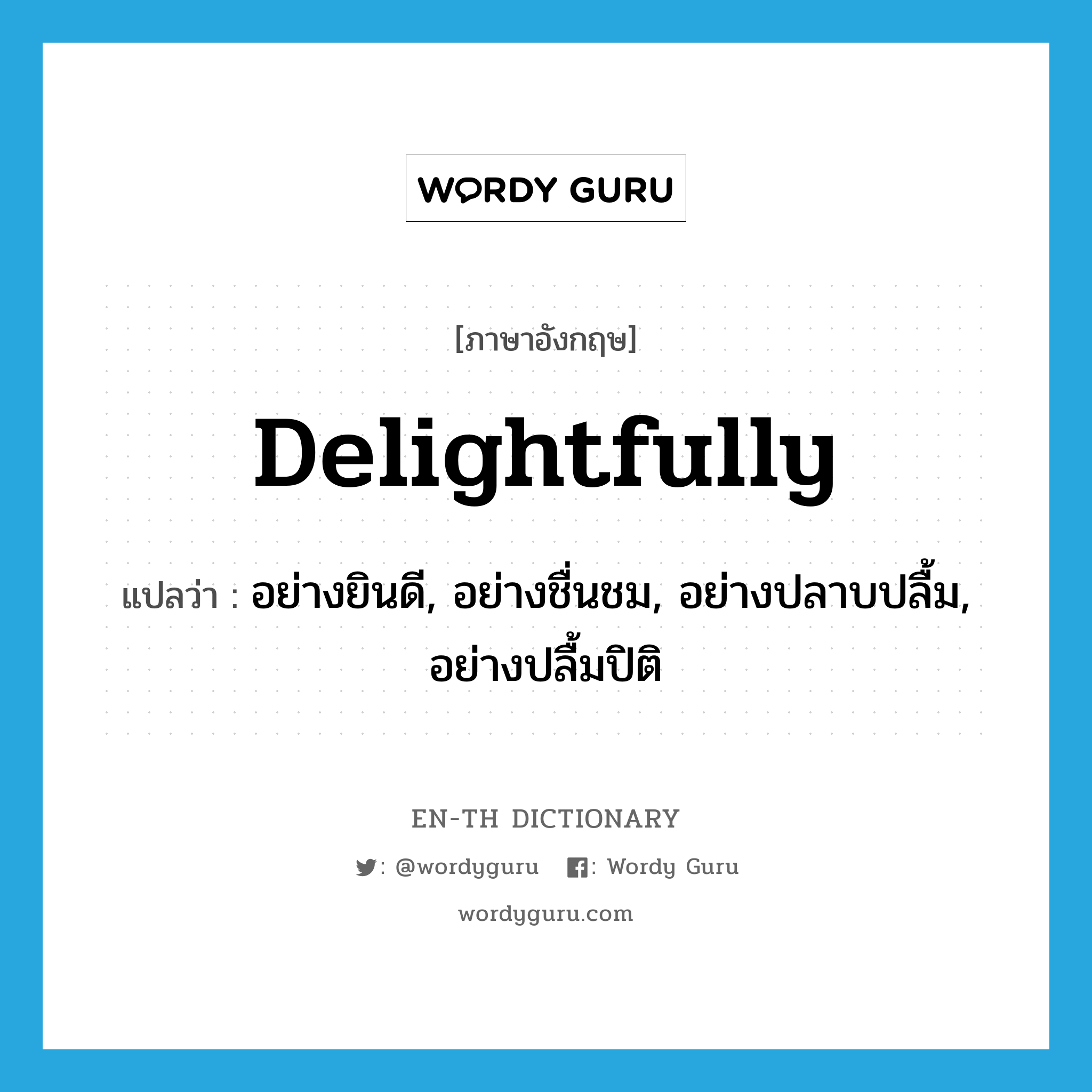 delightfully แปลว่า?, คำศัพท์ภาษาอังกฤษ delightfully แปลว่า อย่างยินดี, อย่างชื่นชม, อย่างปลาบปลื้ม, อย่างปลื้มปิติ ประเภท ADV หมวด ADV