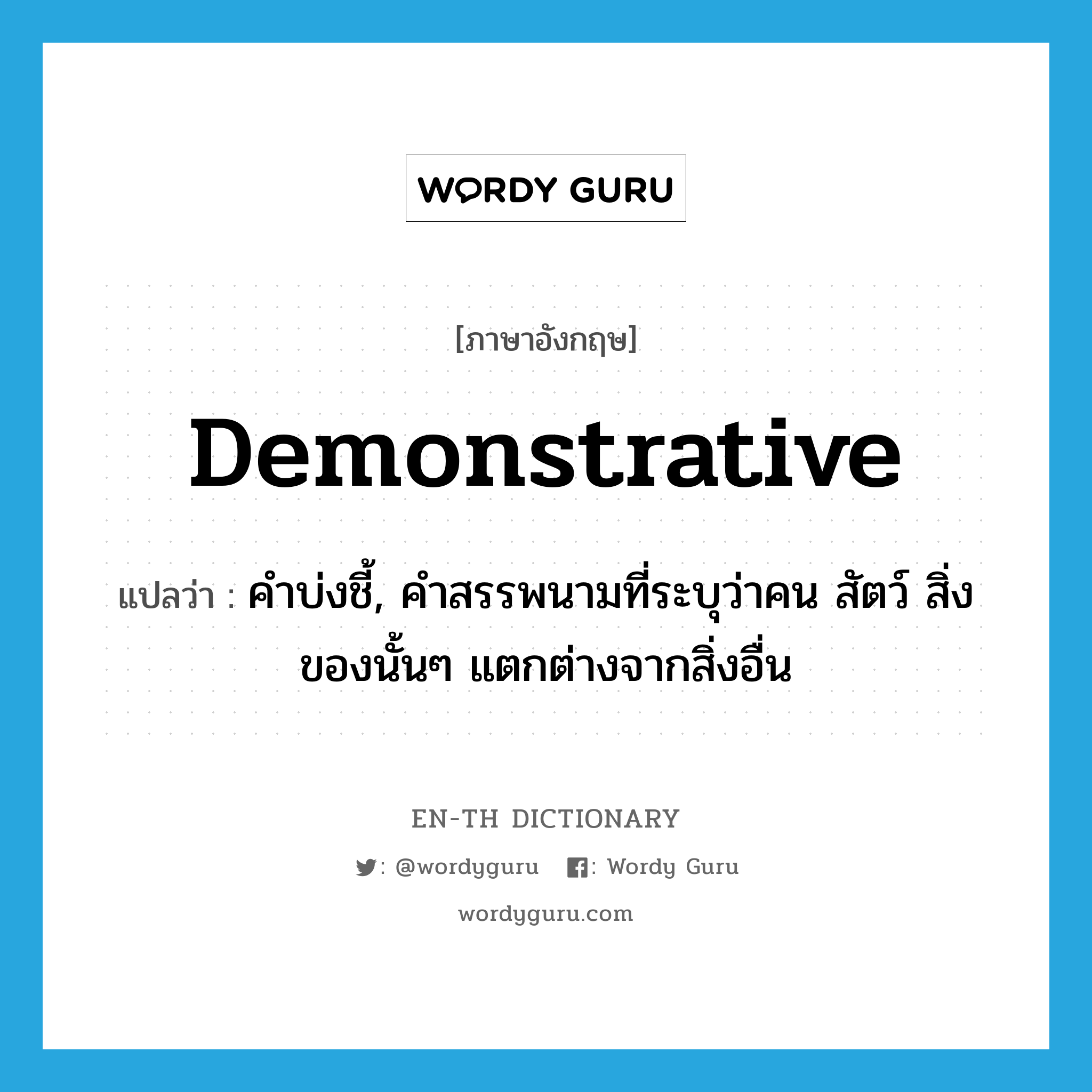 demonstrative แปลว่า?, คำศัพท์ภาษาอังกฤษ demonstrative แปลว่า คำบ่งชี้, คำสรรพนามที่ระบุว่าคน สัตว์ สิ่งของนั้นๆ แตกต่างจากสิ่งอื่น ประเภท N หมวด N