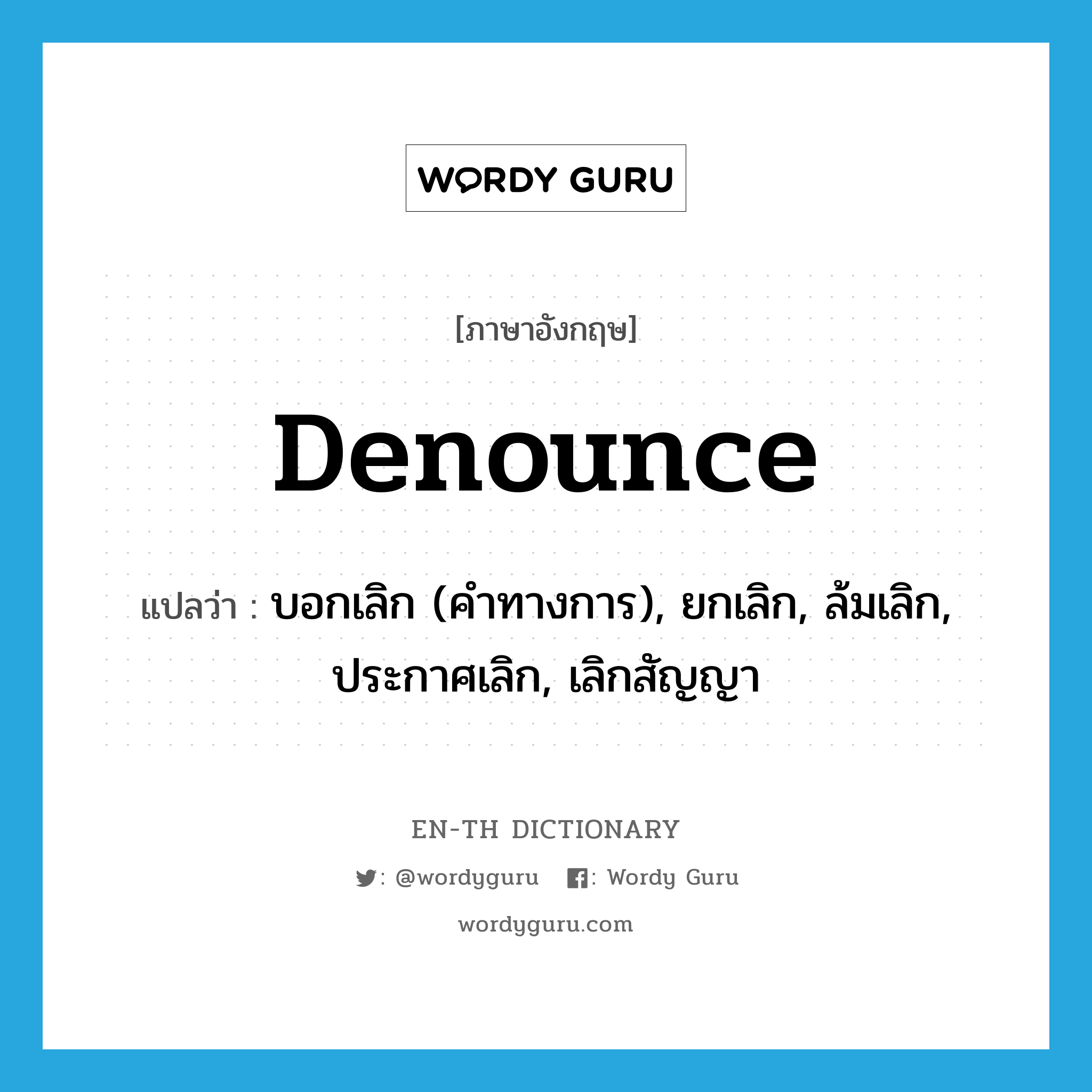 denounce แปลว่า?, คำศัพท์ภาษาอังกฤษ denounce แปลว่า บอกเลิก (คำทางการ), ยกเลิก, ล้มเลิก, ประกาศเลิก, เลิกสัญญา ประเภท VT หมวด VT