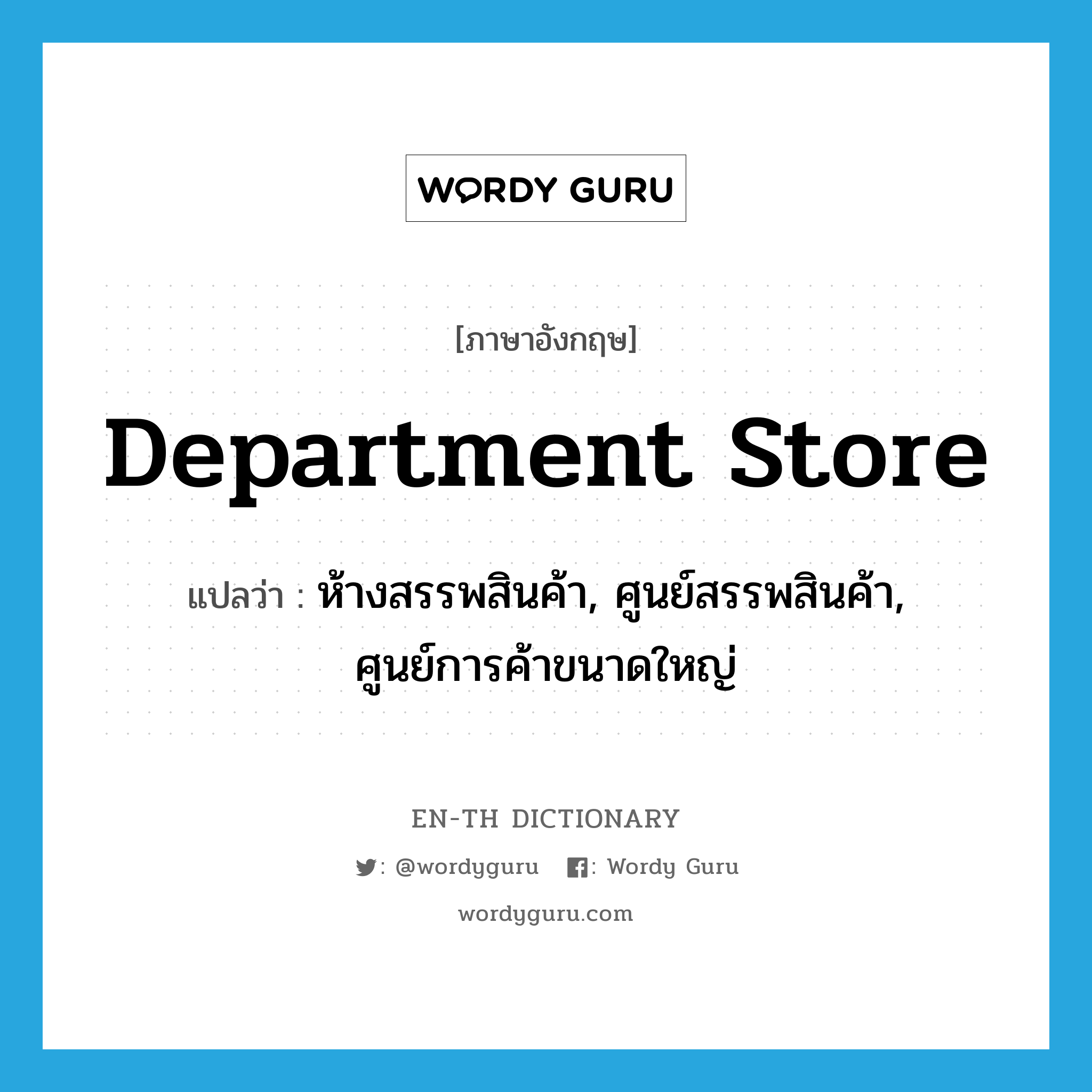 department store แปลว่า?, คำศัพท์ภาษาอังกฤษ department store แปลว่า ห้างสรรพสินค้า, ศูนย์สรรพสินค้า, ศูนย์การค้าขนาดใหญ่ ประเภท N หมวด N