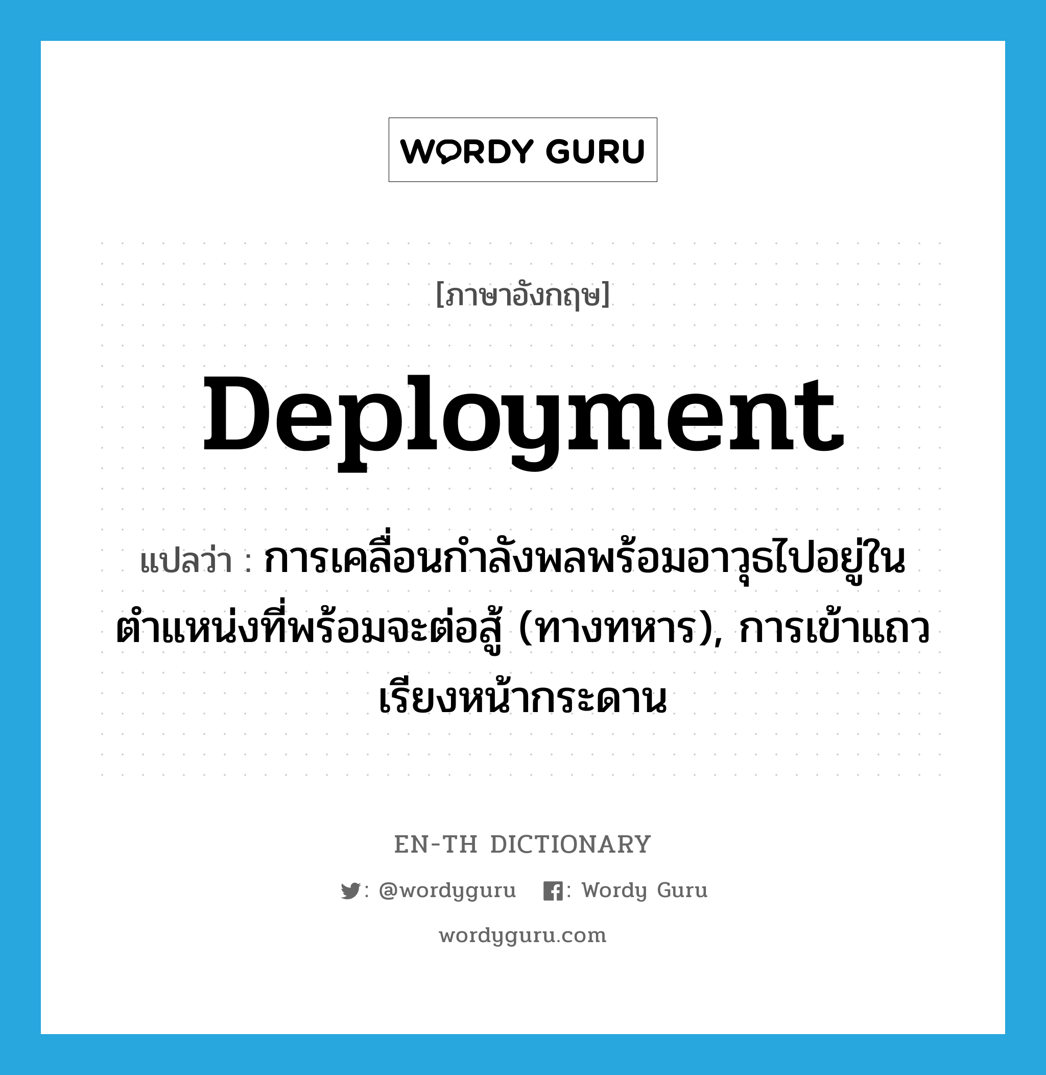 deployment แปลว่า?, คำศัพท์ภาษาอังกฤษ deployment แปลว่า การเคลื่อนกำลังพลพร้อมอาวุธไปอยู่ในตำแหน่งที่พร้อมจะต่อสู้ (ทางทหาร), การเข้าแถวเรียงหน้ากระดาน ประเภท N หมวด N