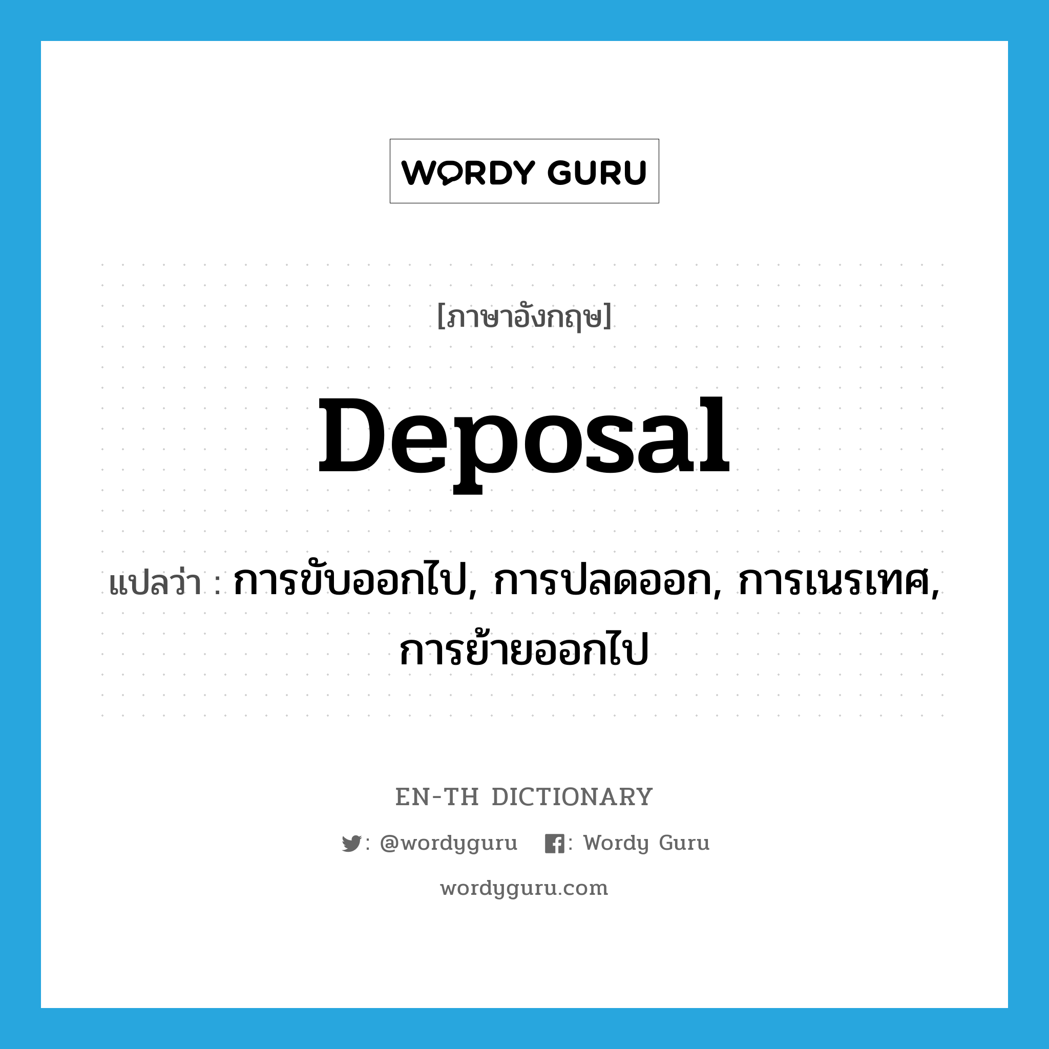 deposal แปลว่า?, คำศัพท์ภาษาอังกฤษ deposal แปลว่า การขับออกไป, การปลดออก, การเนรเทศ, การย้ายออกไป ประเภท N หมวด N