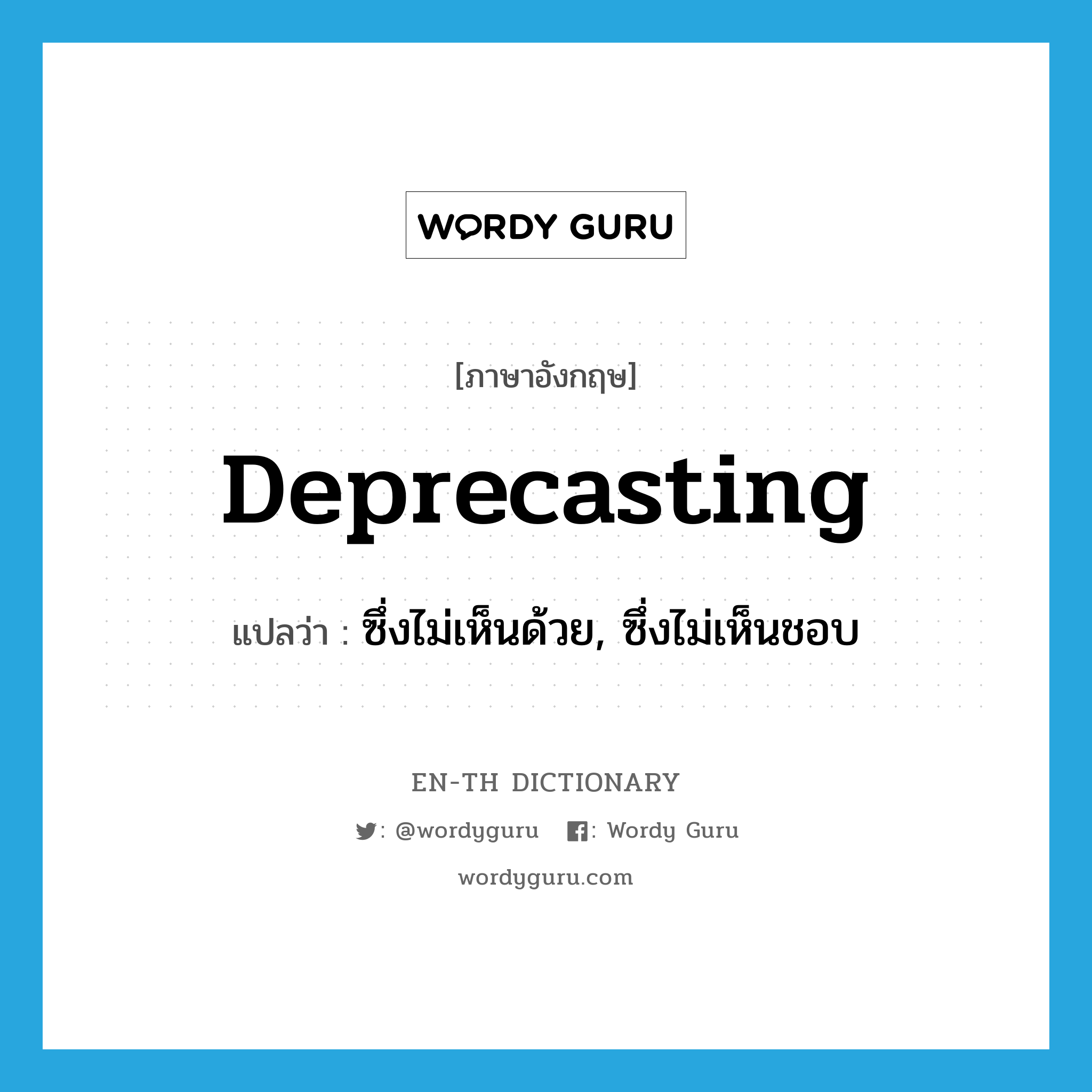 deprecasting แปลว่า?, คำศัพท์ภาษาอังกฤษ deprecasting แปลว่า ซึ่งไม่เห็นด้วย, ซึ่งไม่เห็นชอบ ประเภท ADJ หมวด ADJ